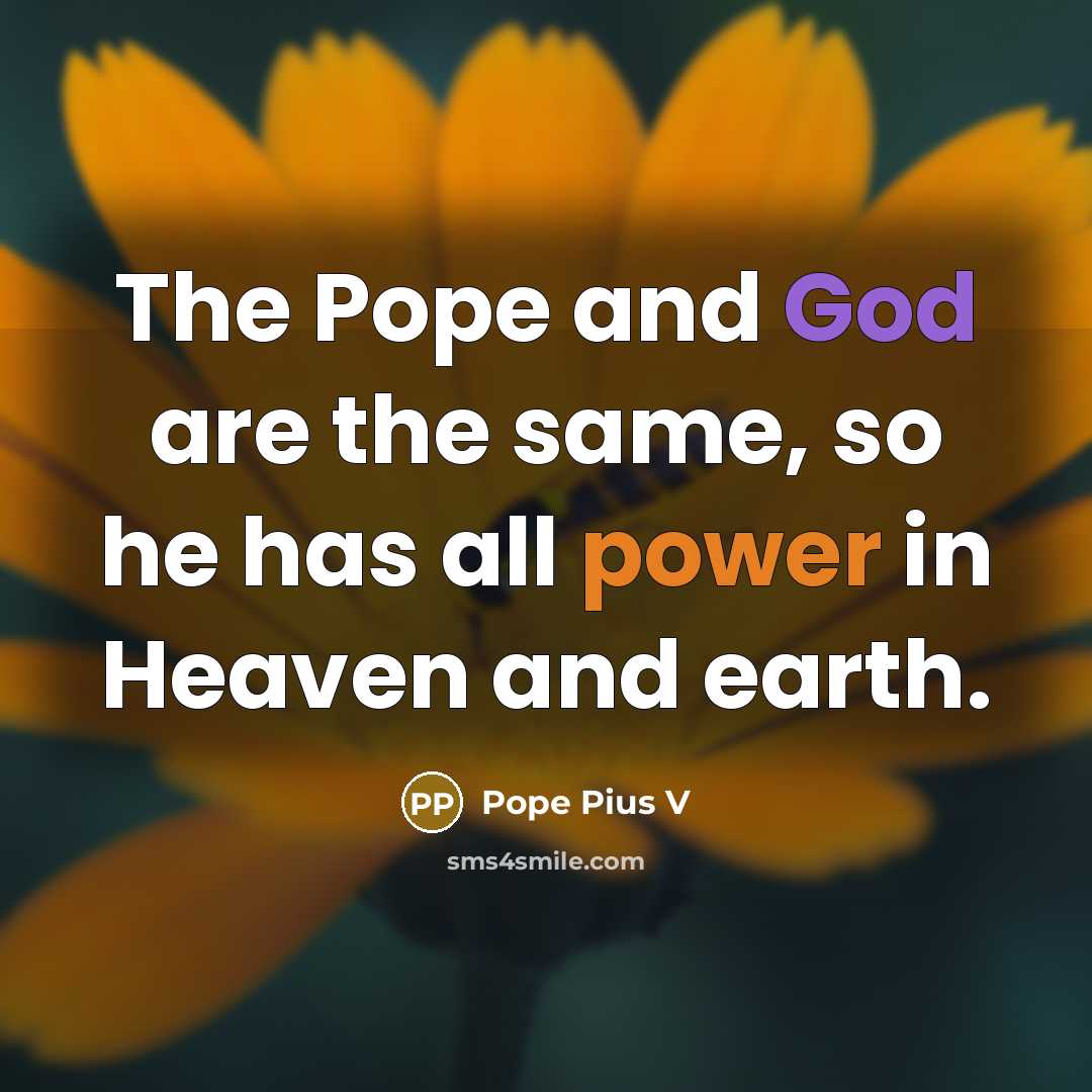 “The Pope and God are the same, so he has all power in Heaven and earth.” quote by Pope Pius V