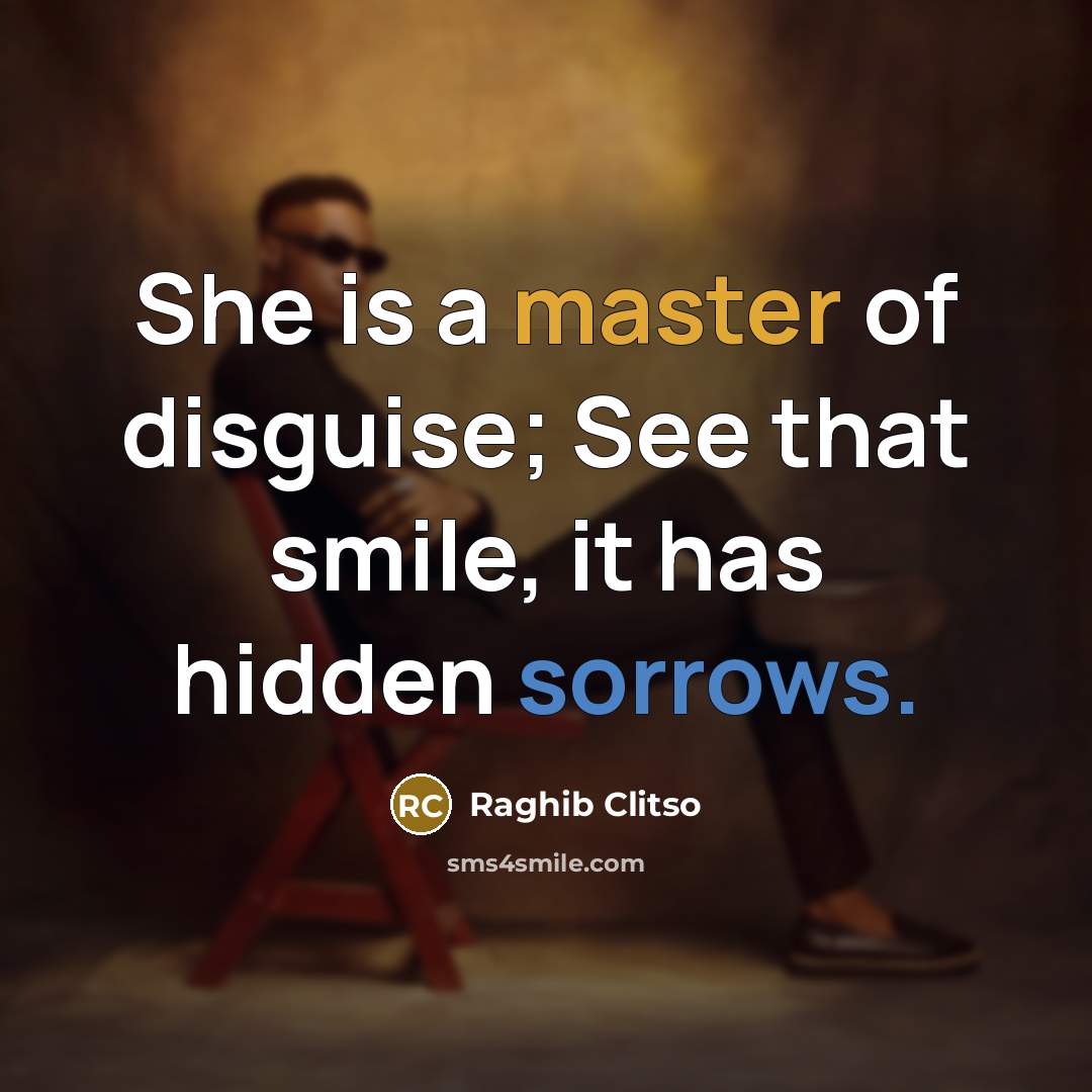 “She is a master of disguise; See that smile, it has hidden sorrows.” quote by Raghib Clitso