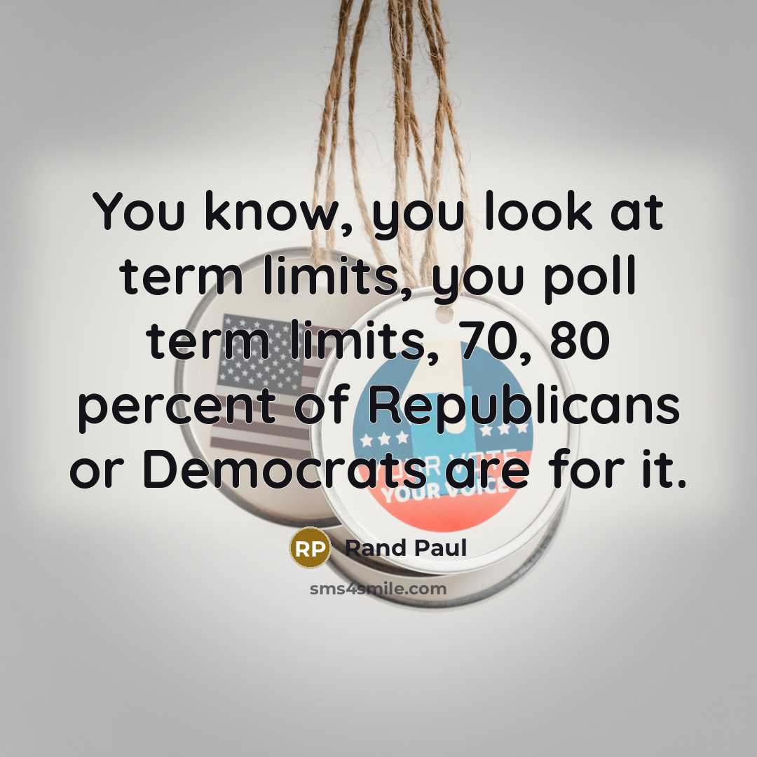 “You know, you look at term limits, you poll term limits, 70, 80 percent of Republicans or Democrats are for it.” quote by Rand Paul