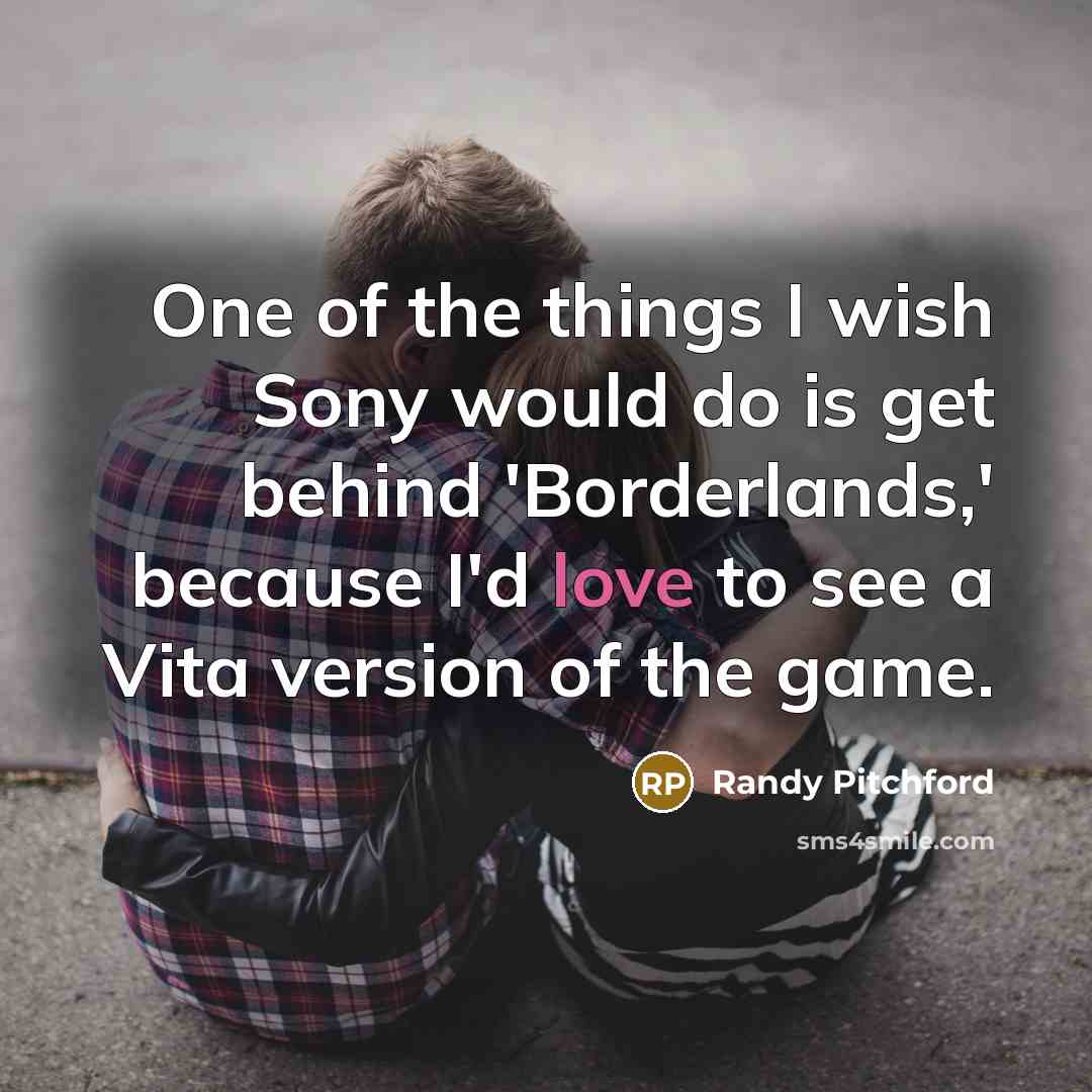 “One of the things I wish Sony would do is get behind 'Borderlands,' because I'd love to see a Vita version of the game.” quote by Randy Pitchford