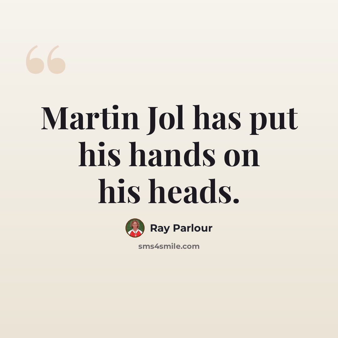 “Martin Jol has put his hands on his heads.” quote by Ray Parlour