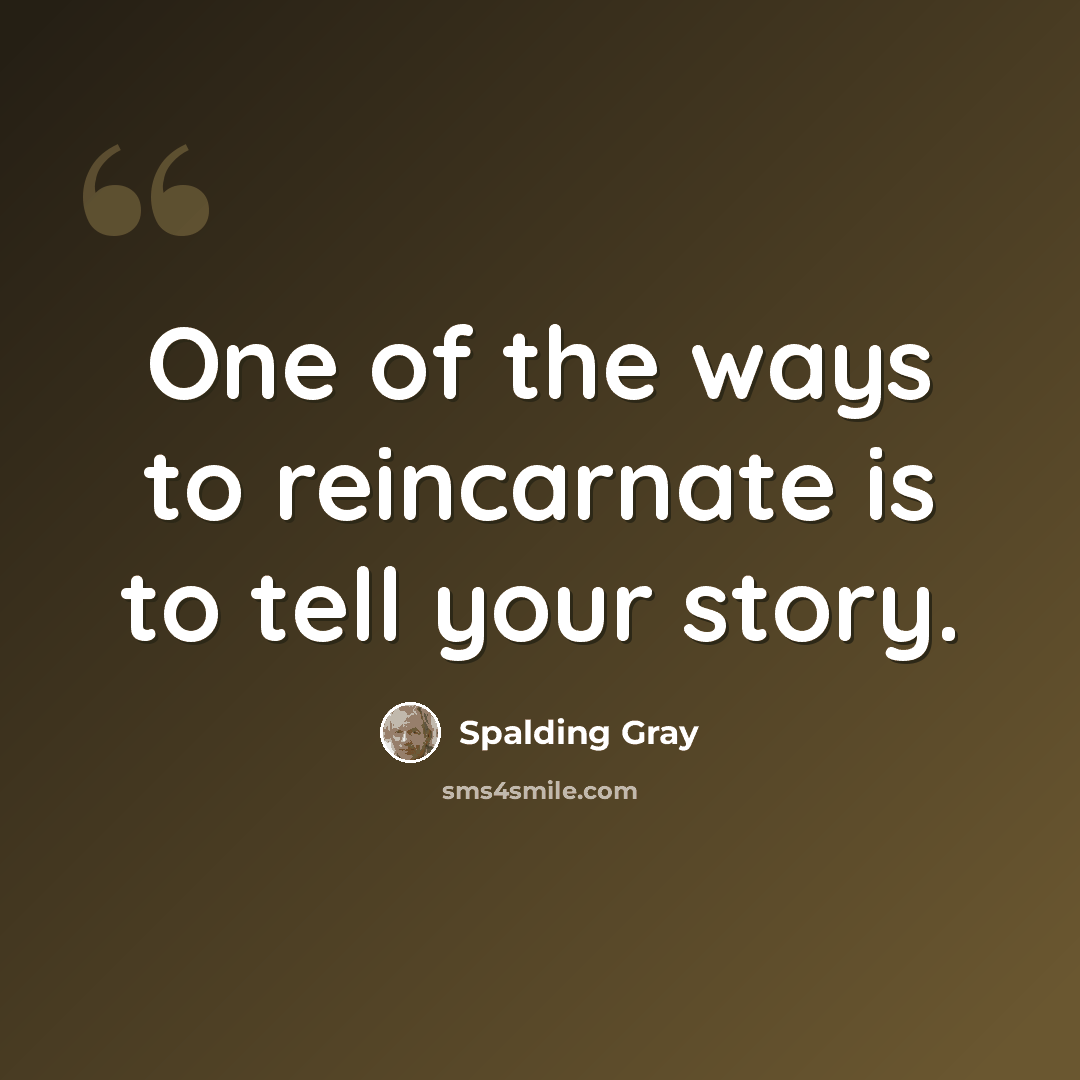 “One of the ways to reincarnate is to tell your story.” quote by Spalding Gray
