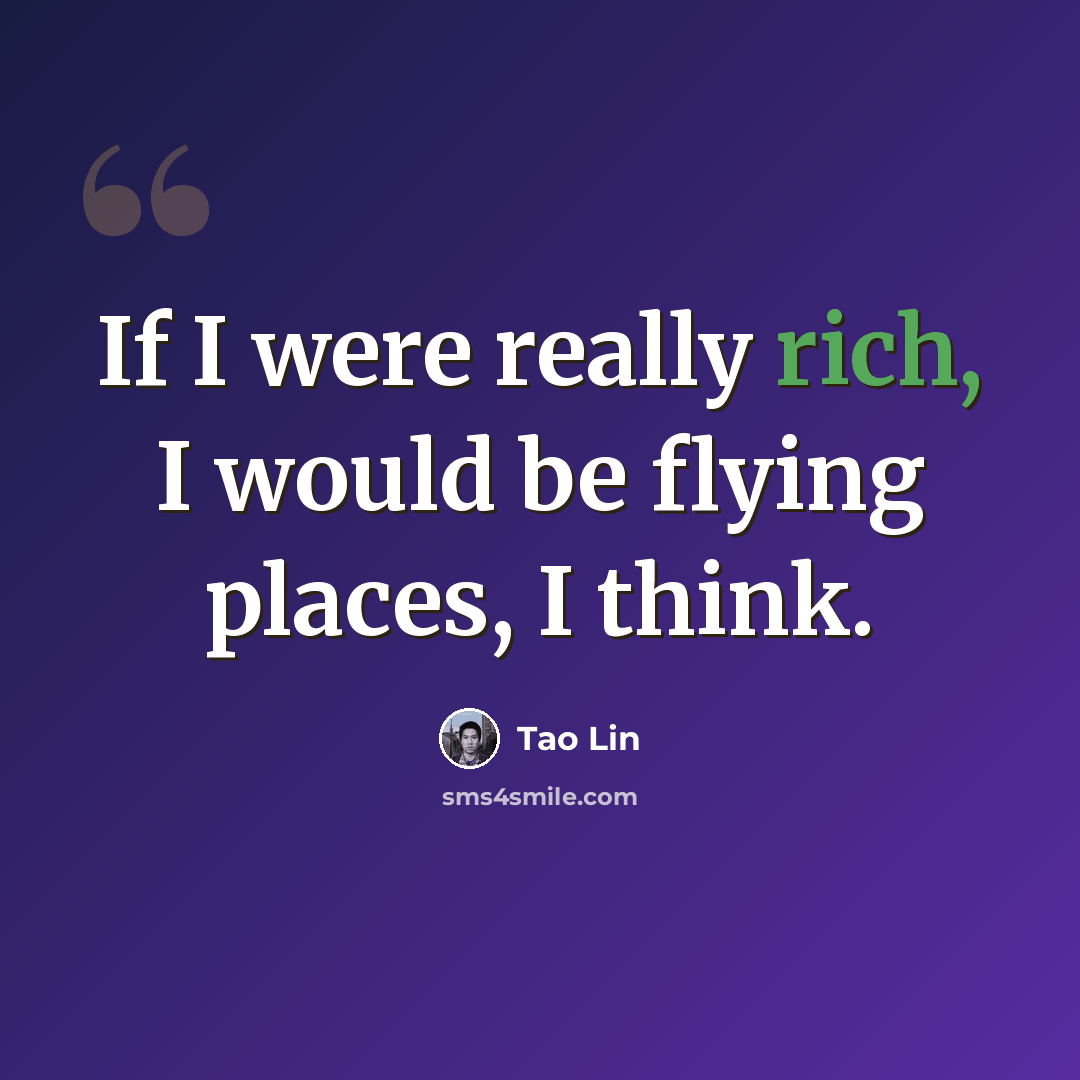 “If I were really rich, I would be flying places, I think.” quote by Tao Lin