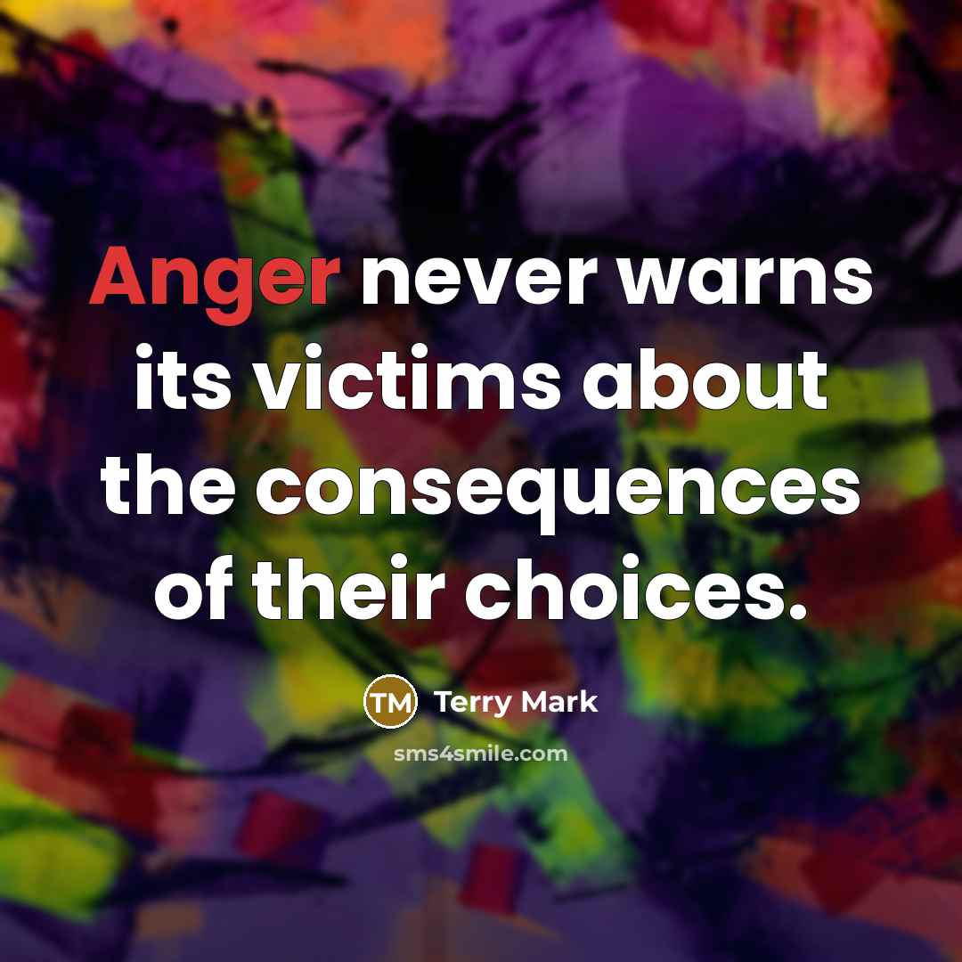 “Anger never warns its victims about the consequences of their choices.” quote by Terry Mark