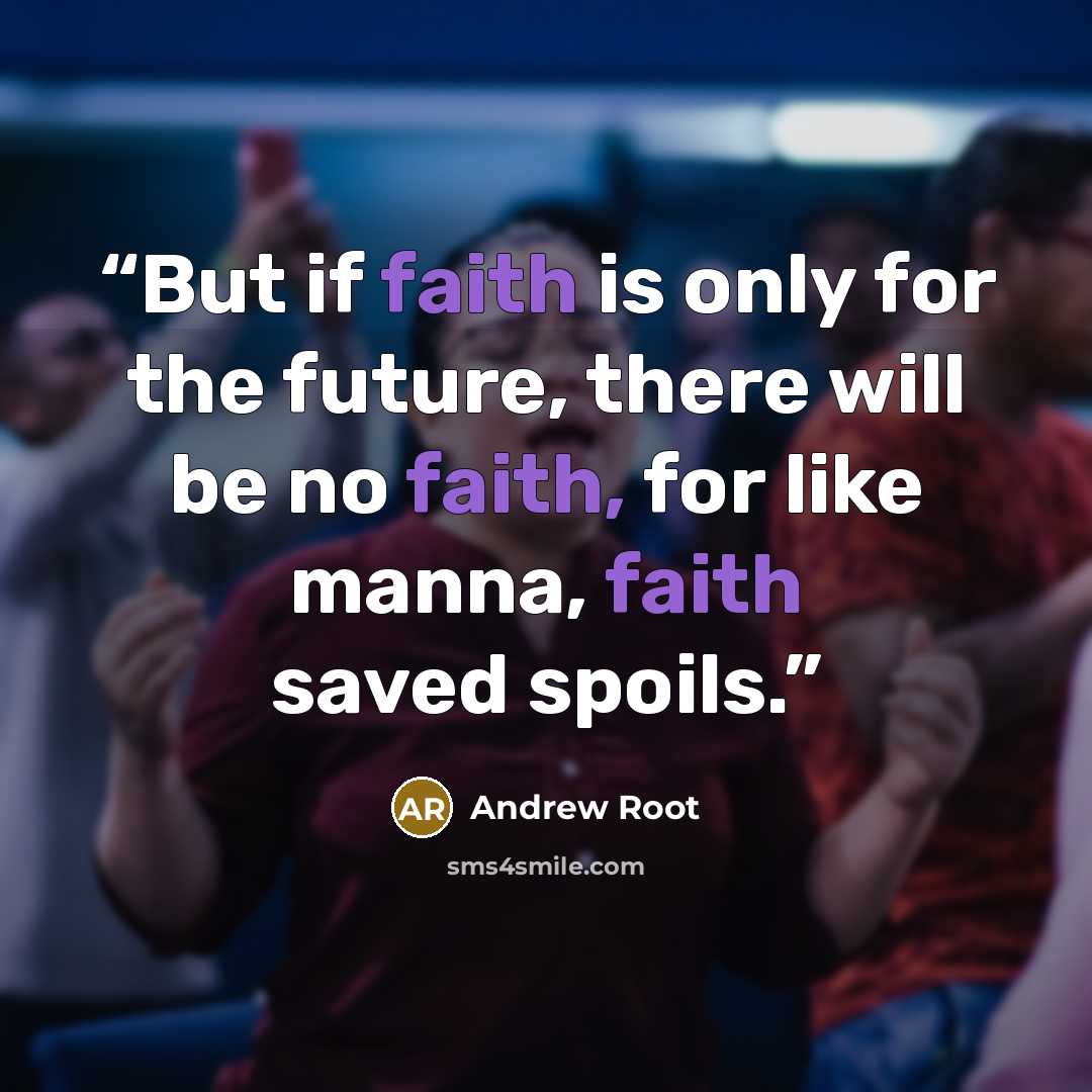 “But if faith is only for the future, there will be no faith, for like manna, faith saved spoils.” quote by Andrew Root