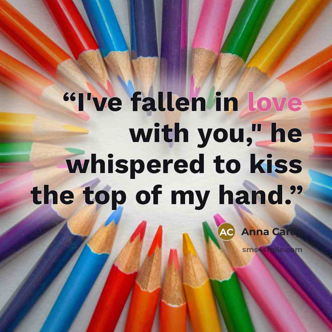 “I've fallen in love with you," he whispered to kiss the top of my hand.” quote by Anna Carey