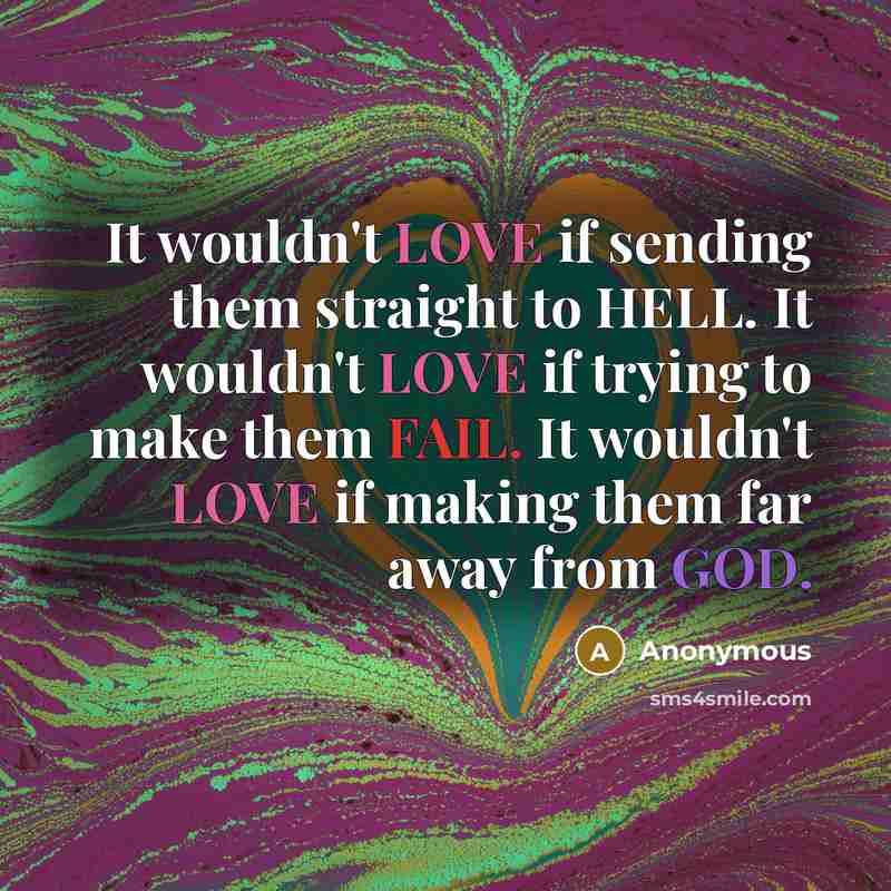 “It wouldn't LOVE if sending them straight to HELL. It wouldn't LOVE if trying to make them FAIL. It wouldn't LOVE if making them far away from GOD.” quote by Anonymous