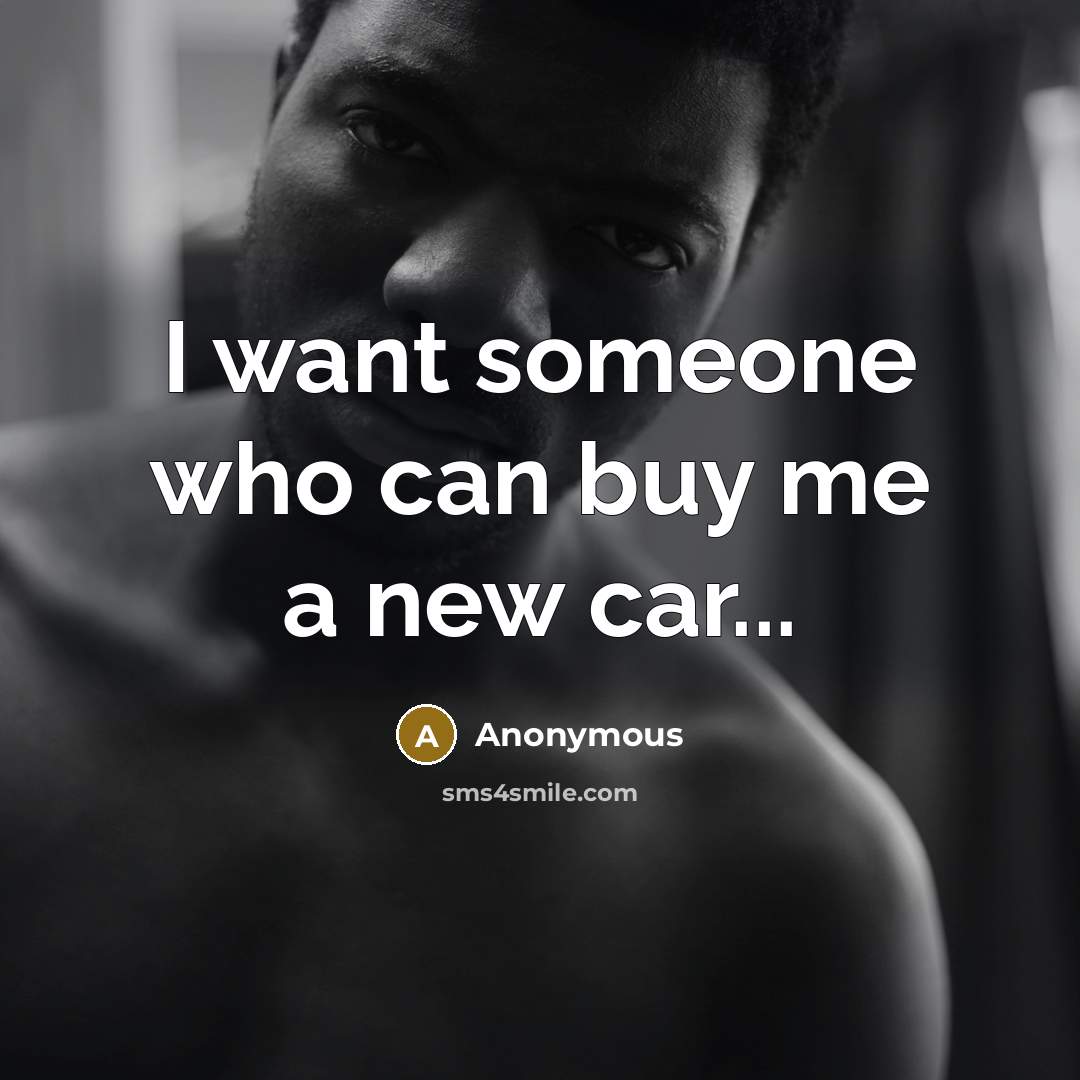 “I want someone who can buy me a new car...” quote by Anonymous