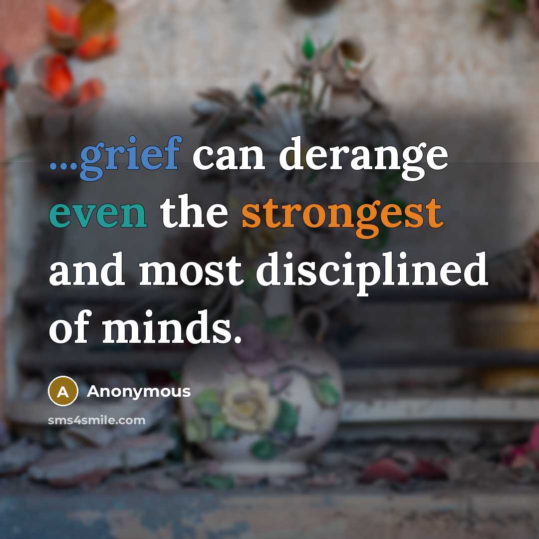 “...grief can derange even the strongest and most disciplined of minds.” quote by Anonymous
