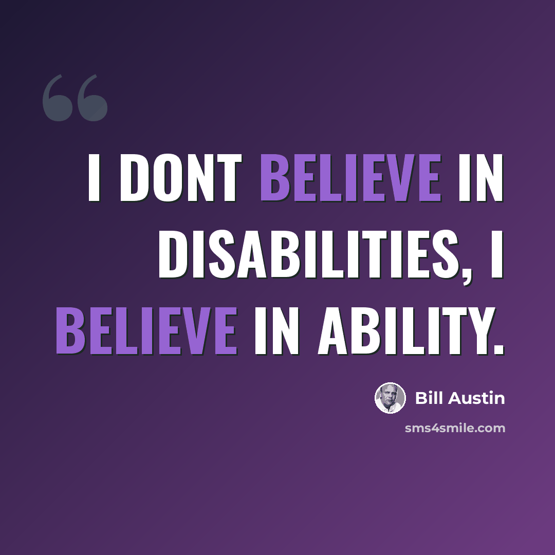 “I dont believe in disabilities, I believe in ability.” quote by Bill Austin