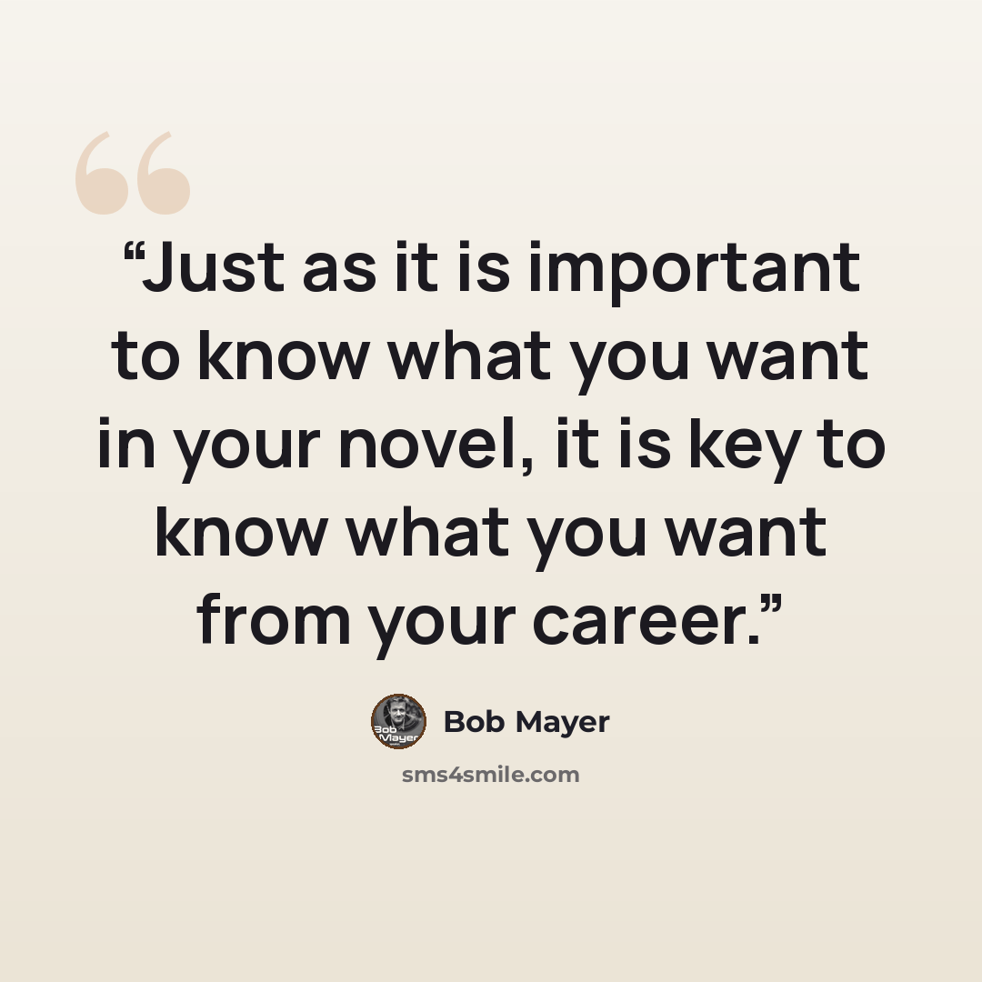 “Just as it is important to know what you want in your novel, it is key to know what you want from your career.” quote by Bob Mayer