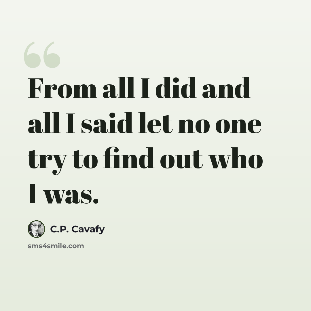 “From all I did and all I said let no one try to find out who I was.” quote by C.P. Cavafy