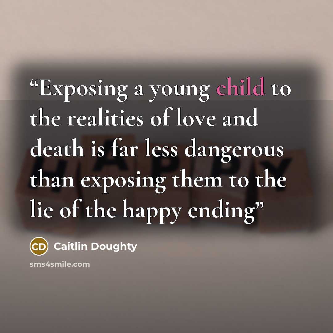 “Exposing a young child to the realities of love and death is far less dangerous than exposing them to the lie of the happy ending” quote by Caitlin Doughty