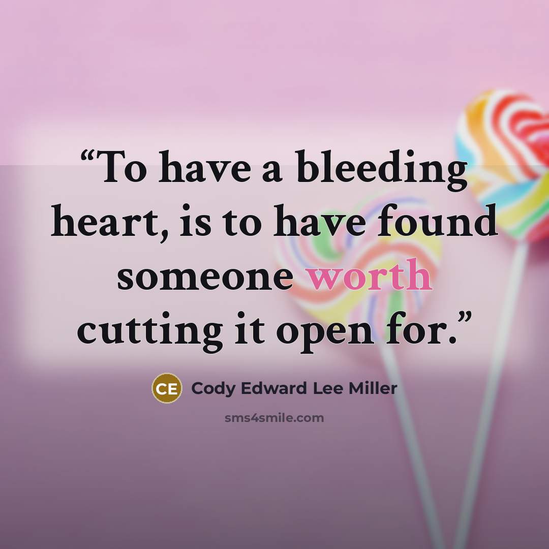 “To have a bleeding heart, is to have found someone worth cutting it open for.” quote by Cody Edward Lee Miller