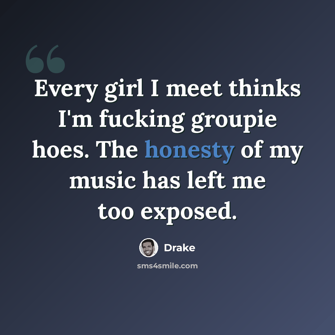 “Every girl I meet thinks I'm fucking groupie hoes. The honesty of my music has left me too exposed.” quote by Drake