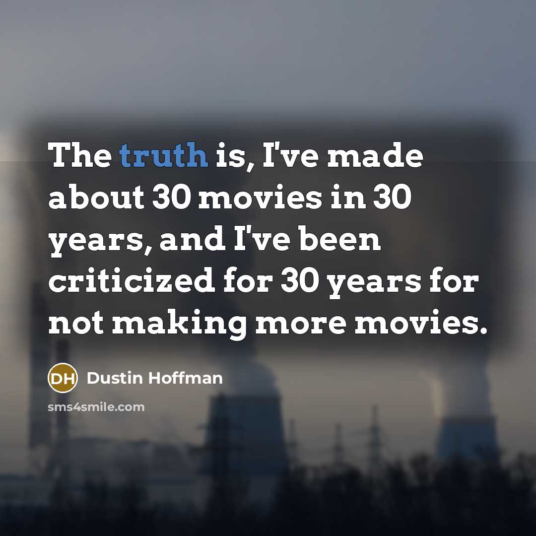 “The truth is, I've made about 30 movies in 30 years, and I've been criticized for 30 years for not making more movies.” quote by Dustin Hoffman