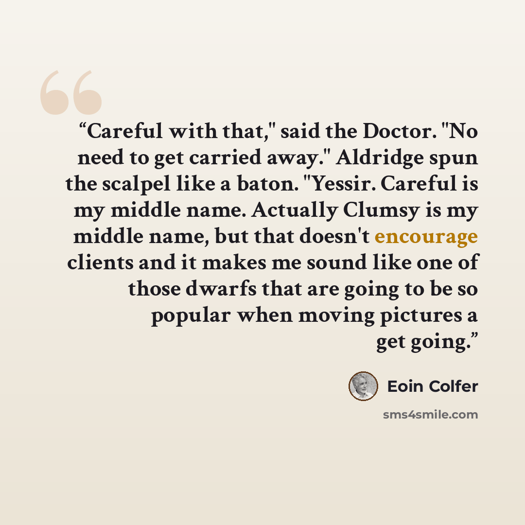 “Careful with that," said the Doctor. "No need to get carried away." Aldridge spun the scalpel like a baton. "Yessir. Careful is my middle name. Actually Clumsy is my middle name, but that doesn't encourage clients and it makes me sound like one of those dwarfs that are going to be so popular when…” quote by Eoin Colfer