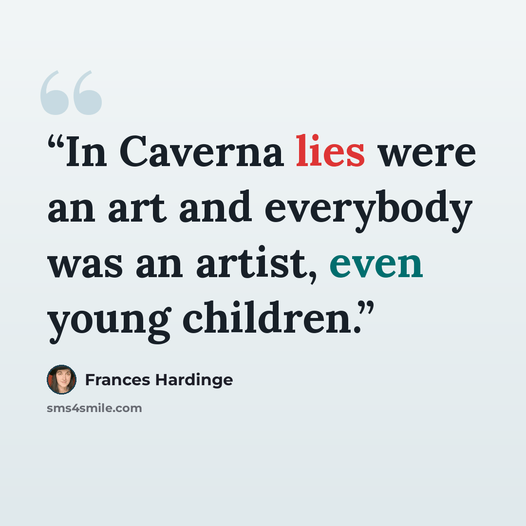 “In Caverna lies were an art and everybody was an artist, even young children.” quote by Frances Hardinge