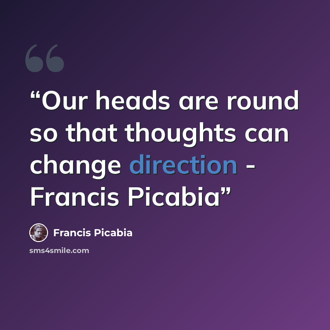 “Our heads are round so that thoughts can change direction - Francis Picabia” quote by Francis Picabia
