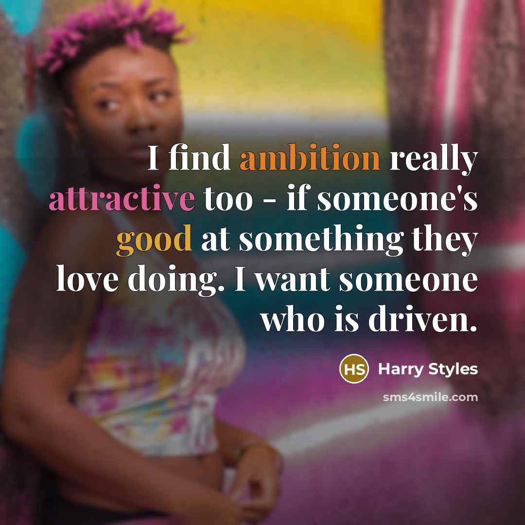 “I find ambition really attractive too - if someone's good at something they love doing. I want someone who is driven.” quote by Harry Styles