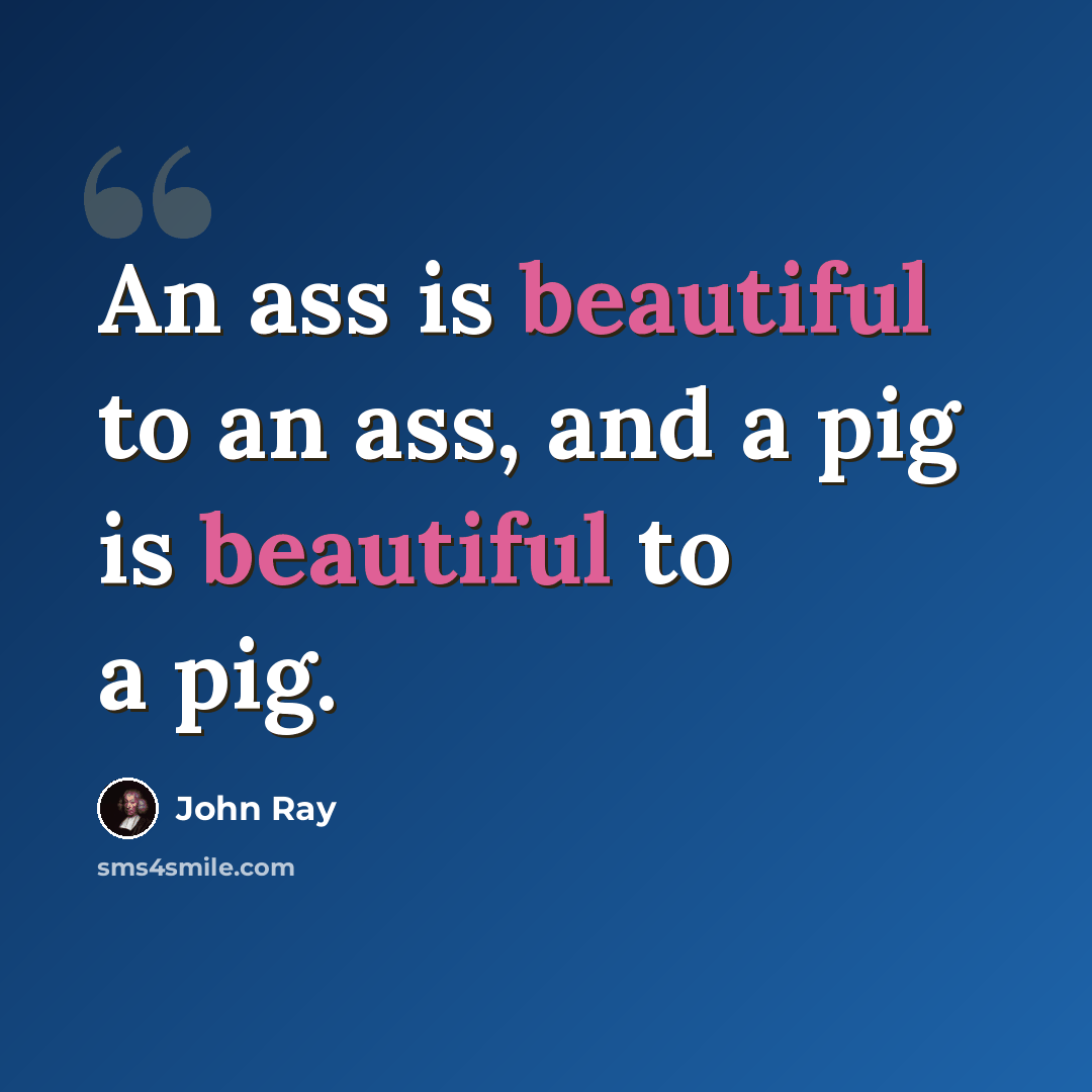 “An ass is beautiful to an ass, and a pig is beautiful to a pig.” quote by John Ray