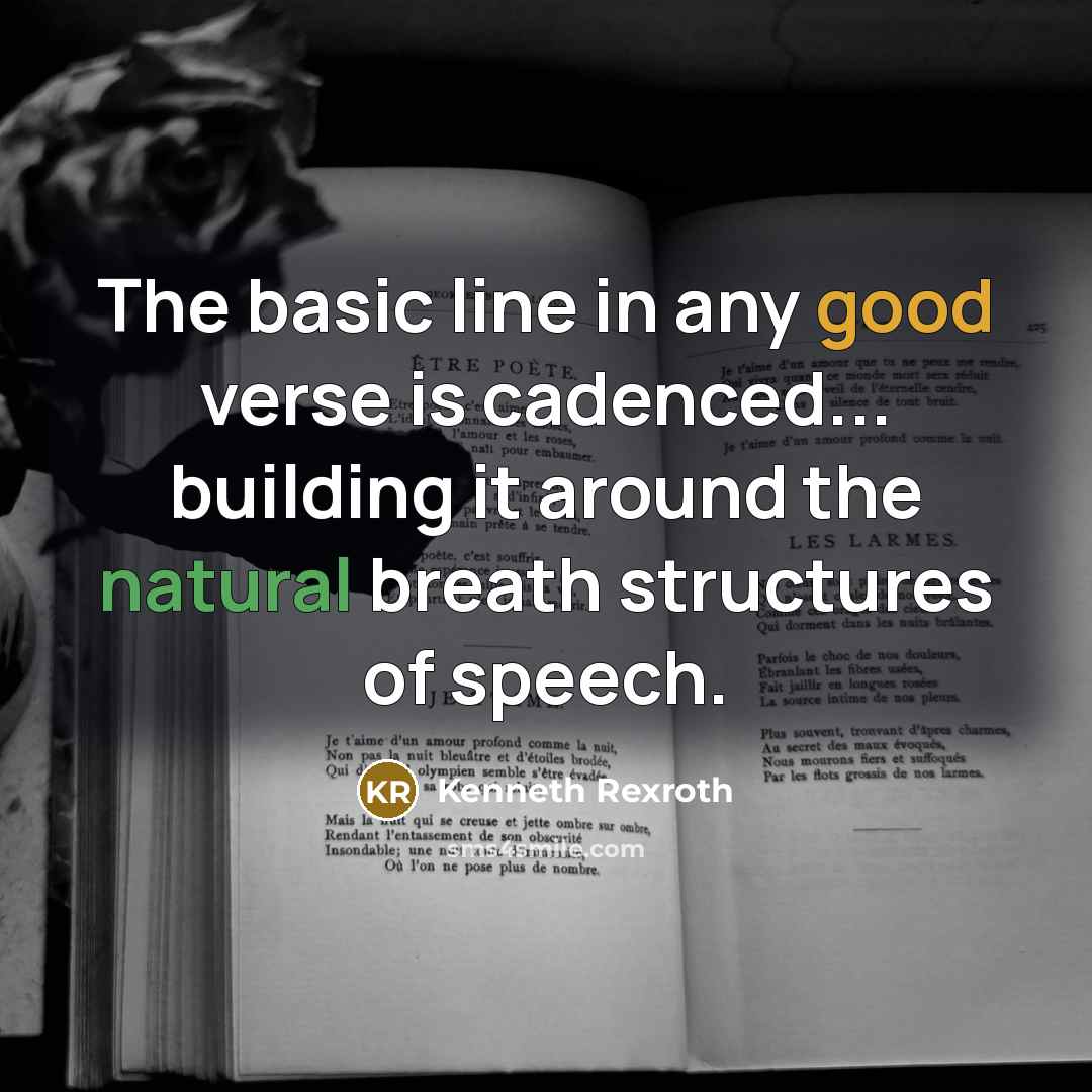 “The basic line in any good verse is cadenced... building it around the natural breath structures of speech.” quote by Kenneth Rexroth