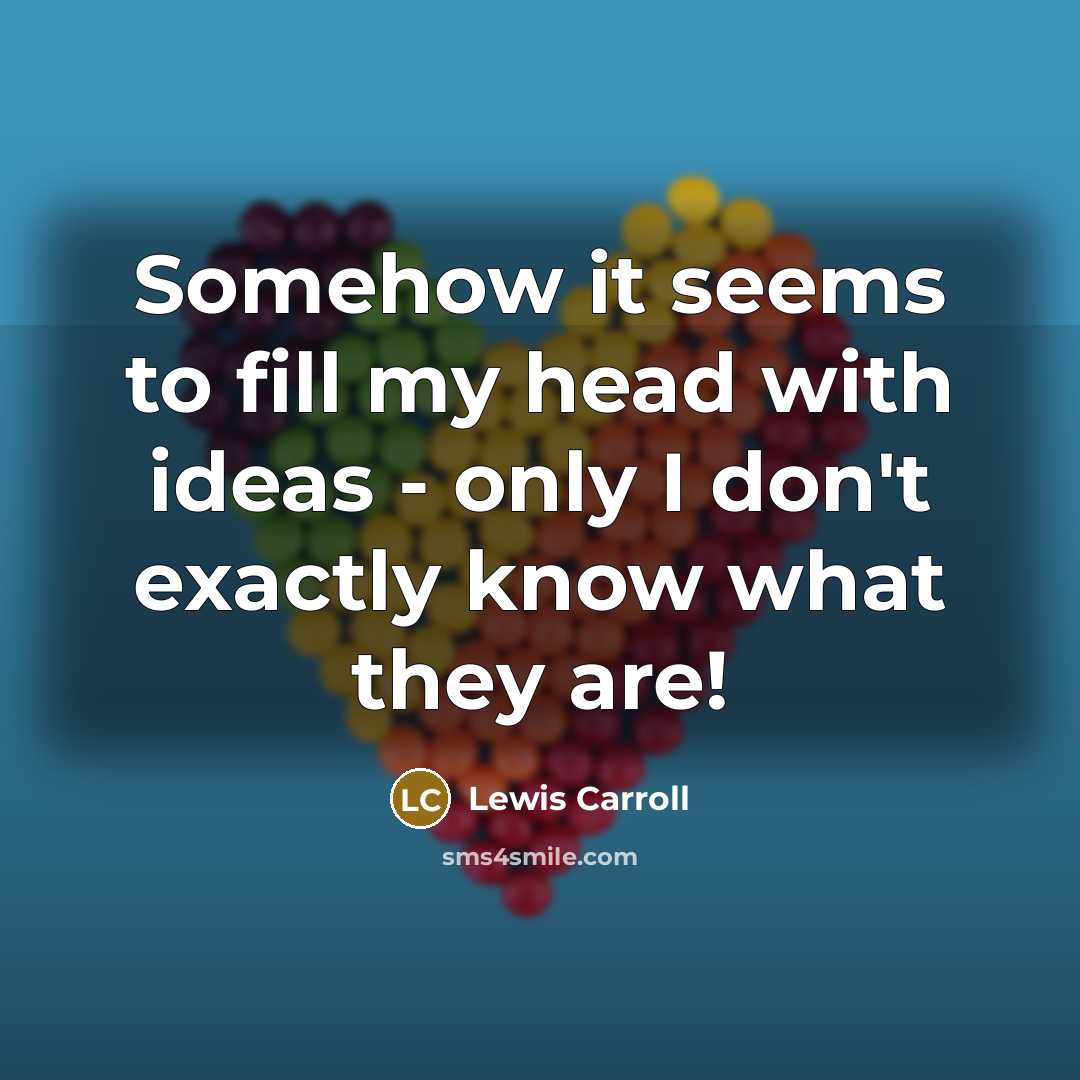 “Somehow it seems to fill my head with ideas - only I don't exactly know what they are!” quote by Lewis Carroll