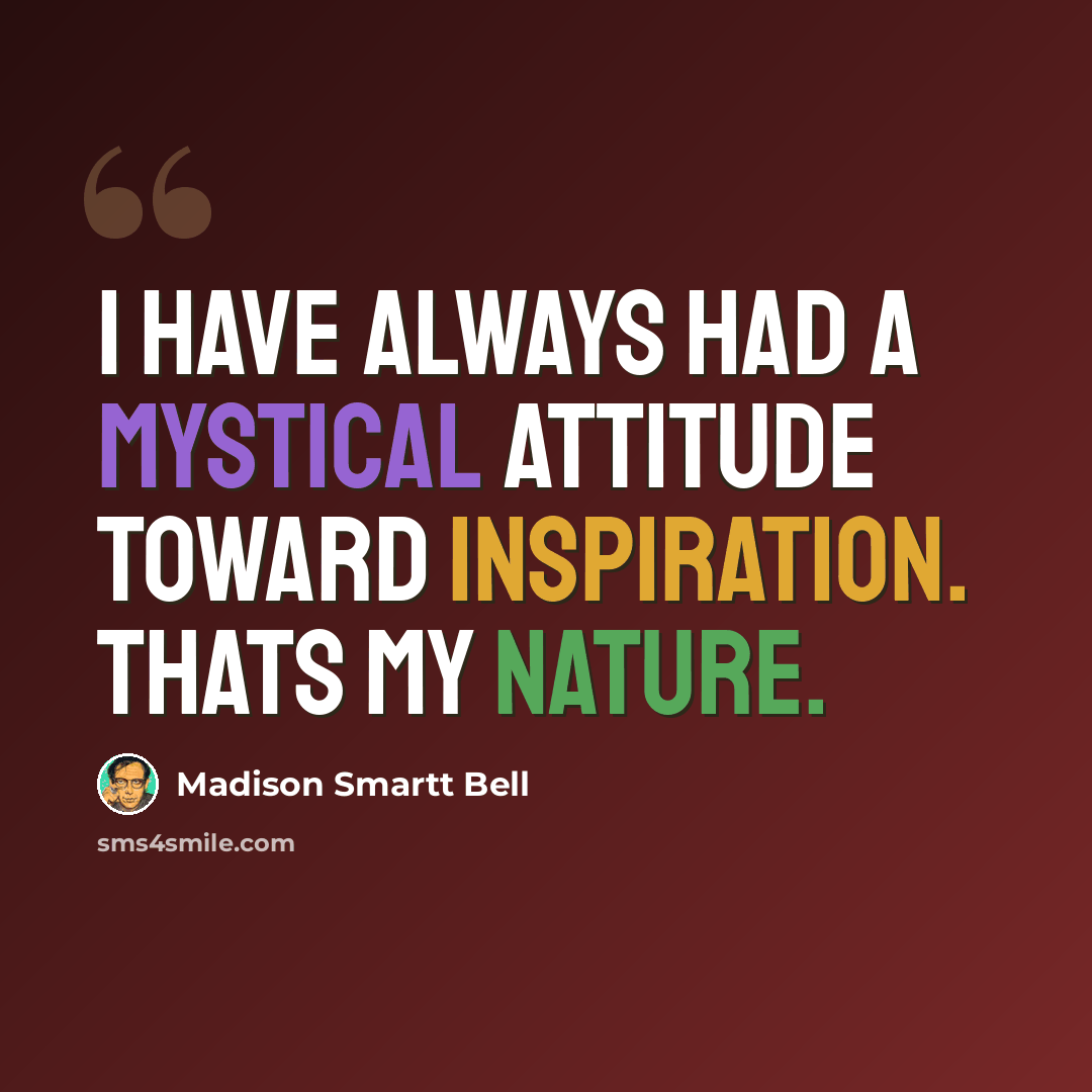 “I have always had a mystical attitude toward inspiration. Thats my nature.” quote by Madison Smartt Bell
