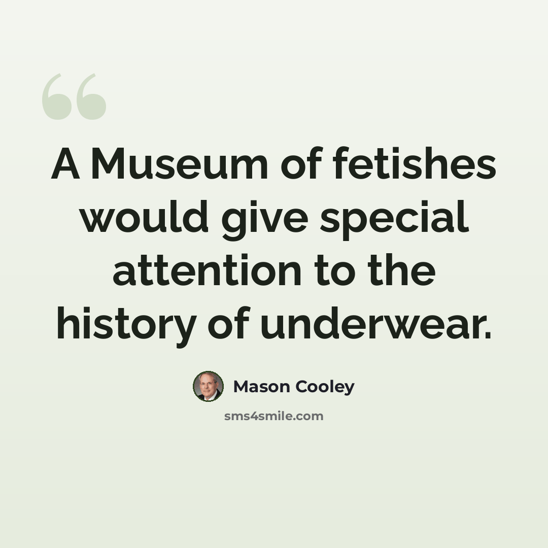 “A Museum of fetishes would give special attention to the history of underwear.” quote by Mason Cooley