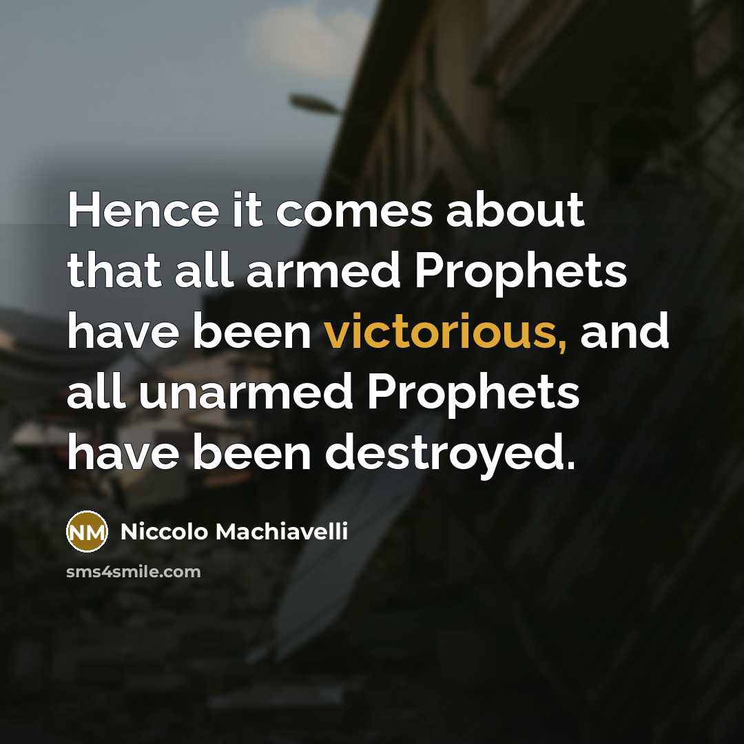“Hence it comes about that all armed Prophets have been victorious, and all unarmed Prophets have been destroyed.” quote by Niccolo Machiavelli