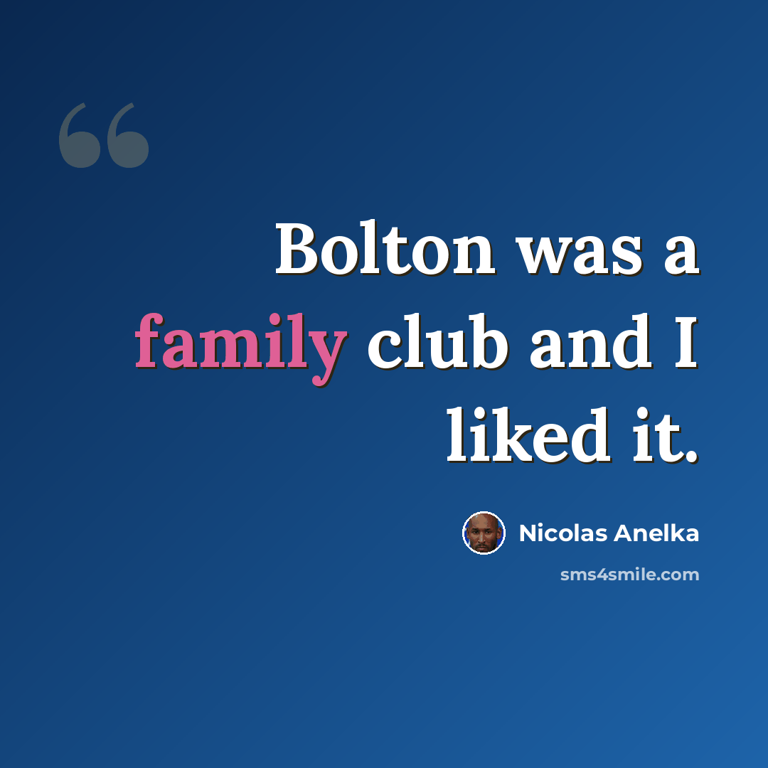 “Bolton was a family club and I liked it.” quote by Nicolas Anelka