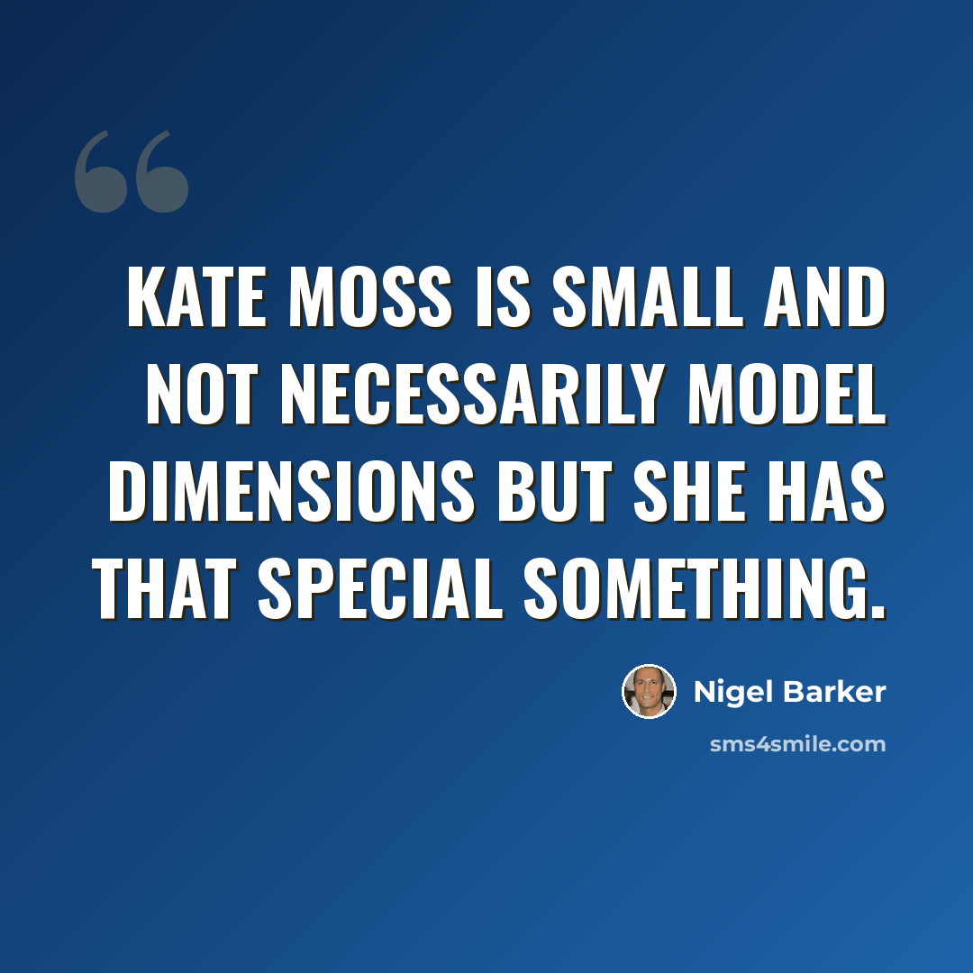 “Kate Moss is small and not necessarily model dimensions but she has that special something.” quote by Nigel Barker