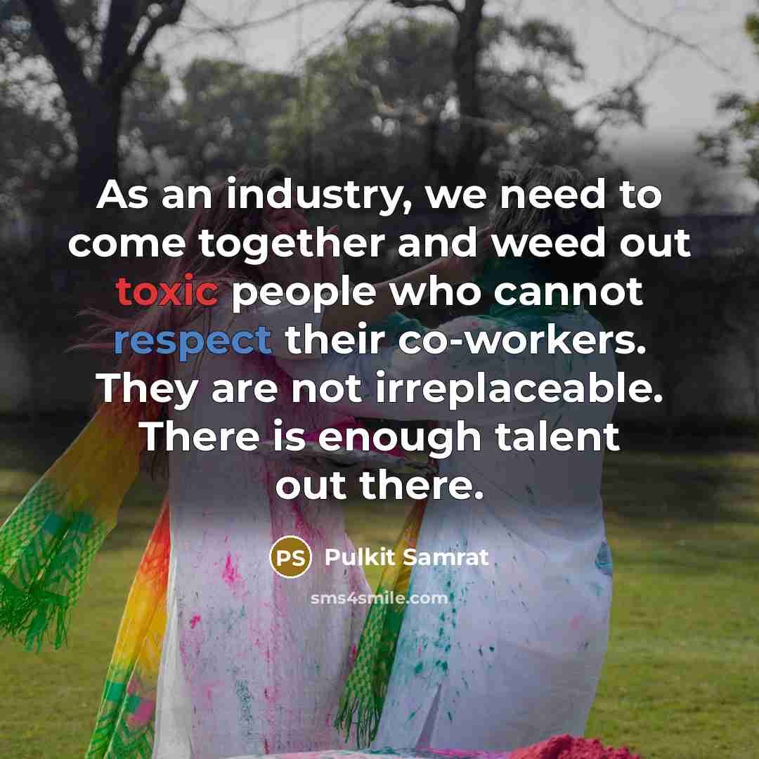 “As an industry, we need to come together and weed out toxic people who cannot respect their co-workers. They are not irreplaceable. There is enough talent out there.” quote by Pulkit Samrat