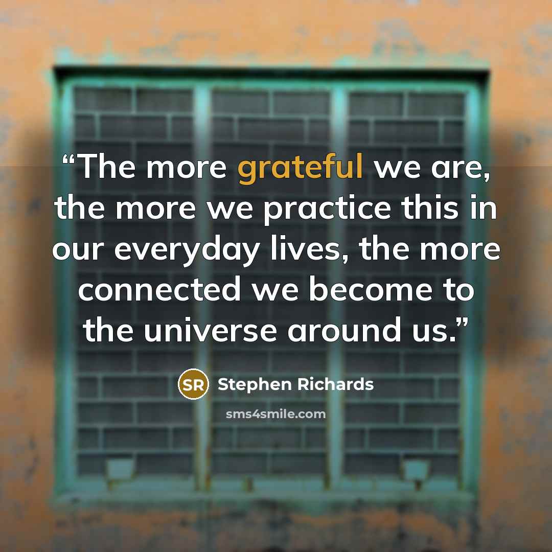 “The more grateful we are, the more we practice this in our everyday lives, the more connected we become to the universe around us.” quote by Stephen Richards