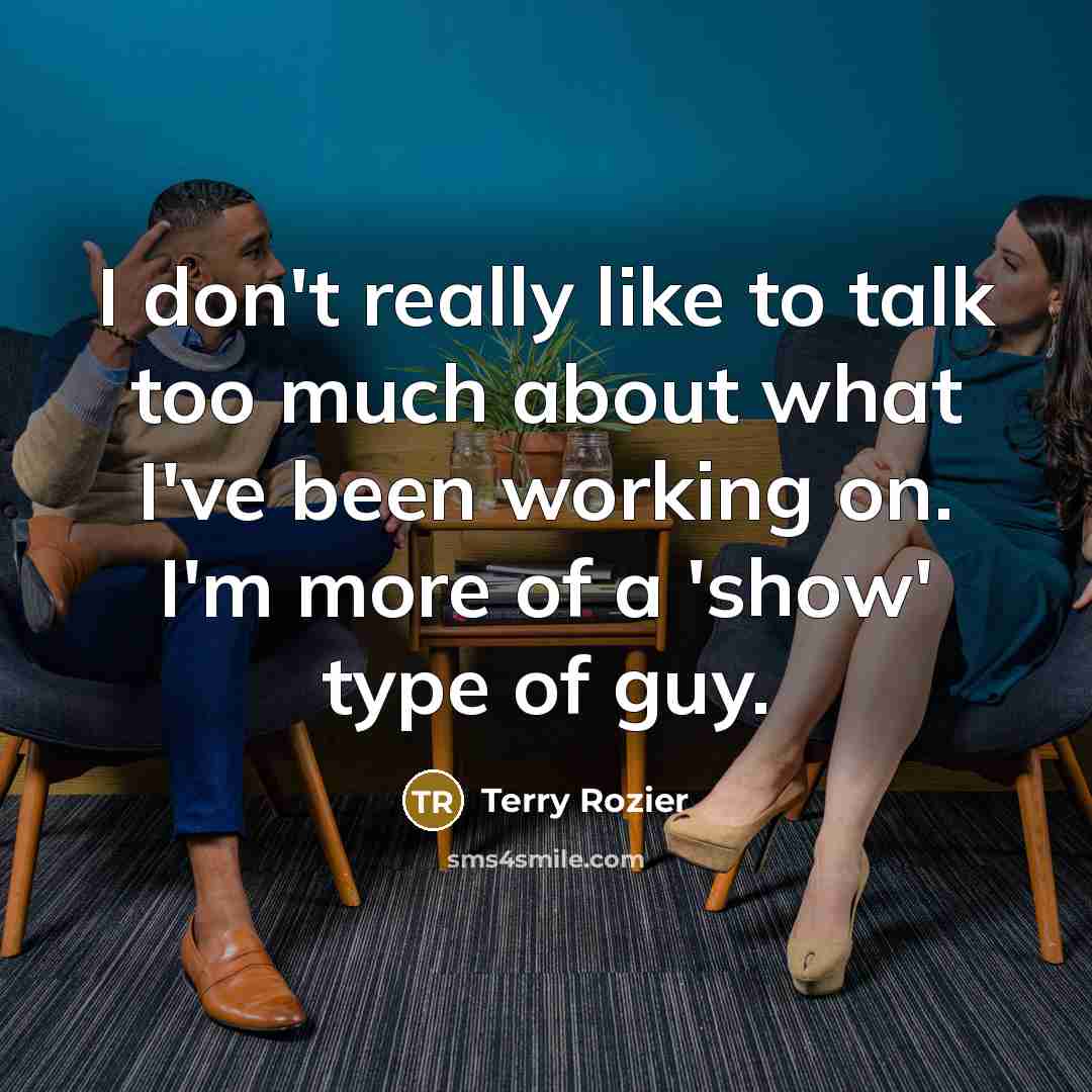“I don't really like to talk too much about what I've been working on. I'm more of a 'show' type of guy.” quote by Terry Rozier