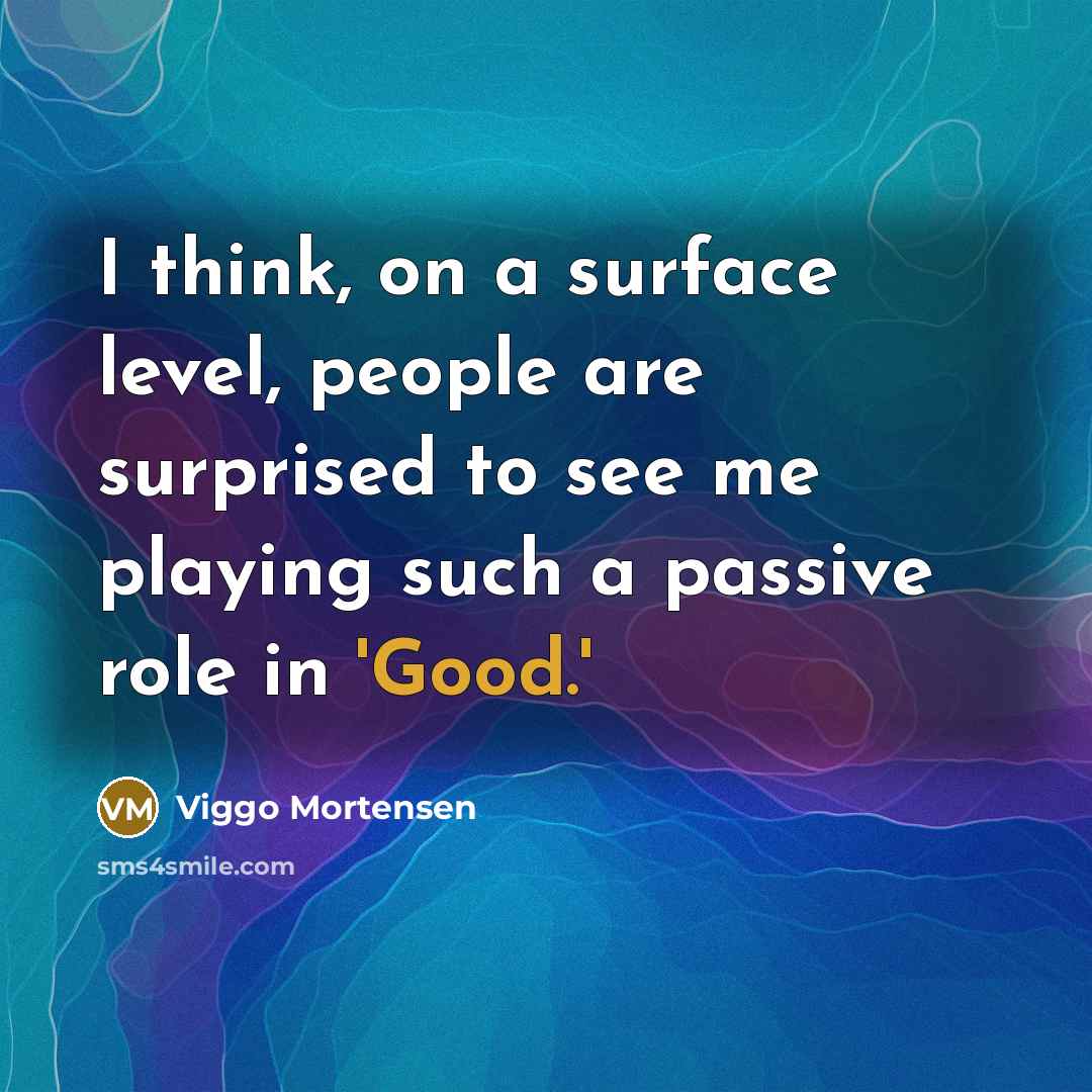 “I think, on a surface level, people are surprised to see me playing such a passive role in 'Good.'” quote by Viggo Mortensen