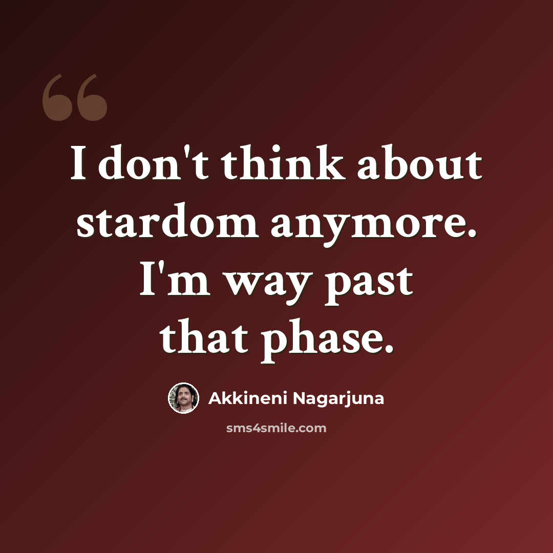 “I don't think about stardom anymore. I'm way past that phase.” quote by Akkineni Nagarjuna