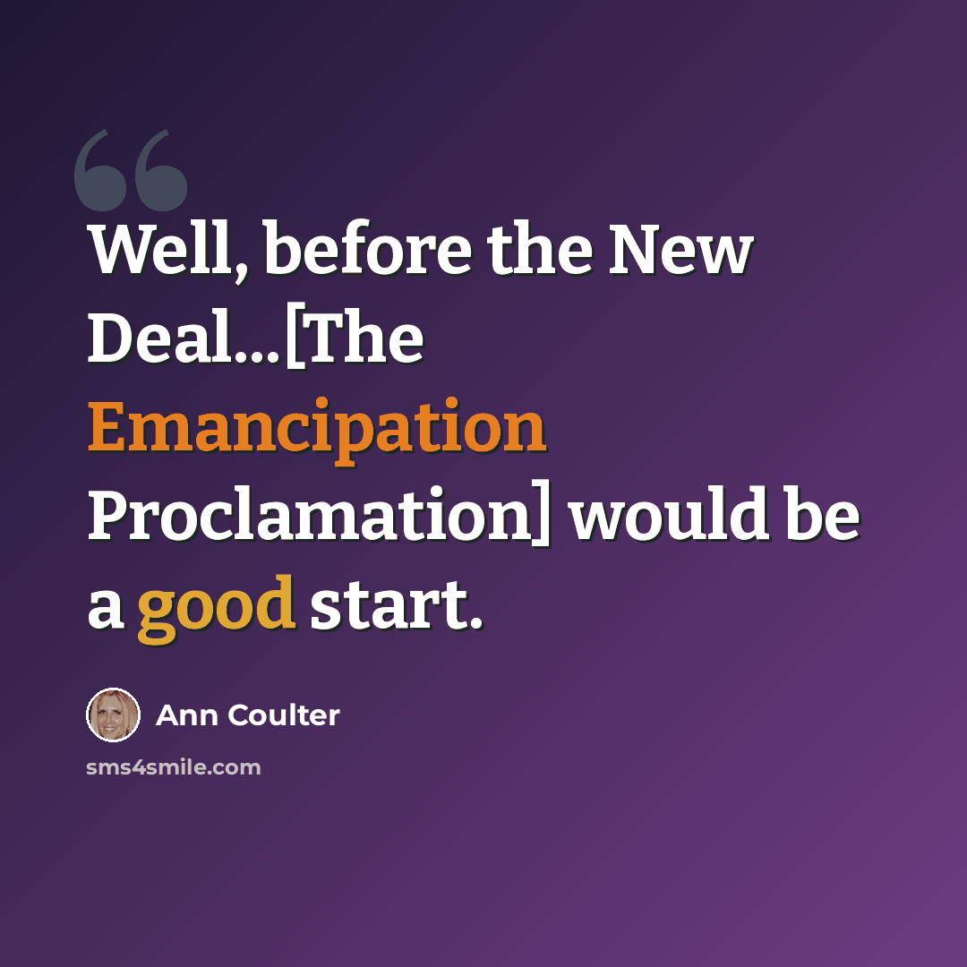 “Well, before the New Deal...[The Emancipation Proclamation] would be a good start.” quote by Ann Coulter