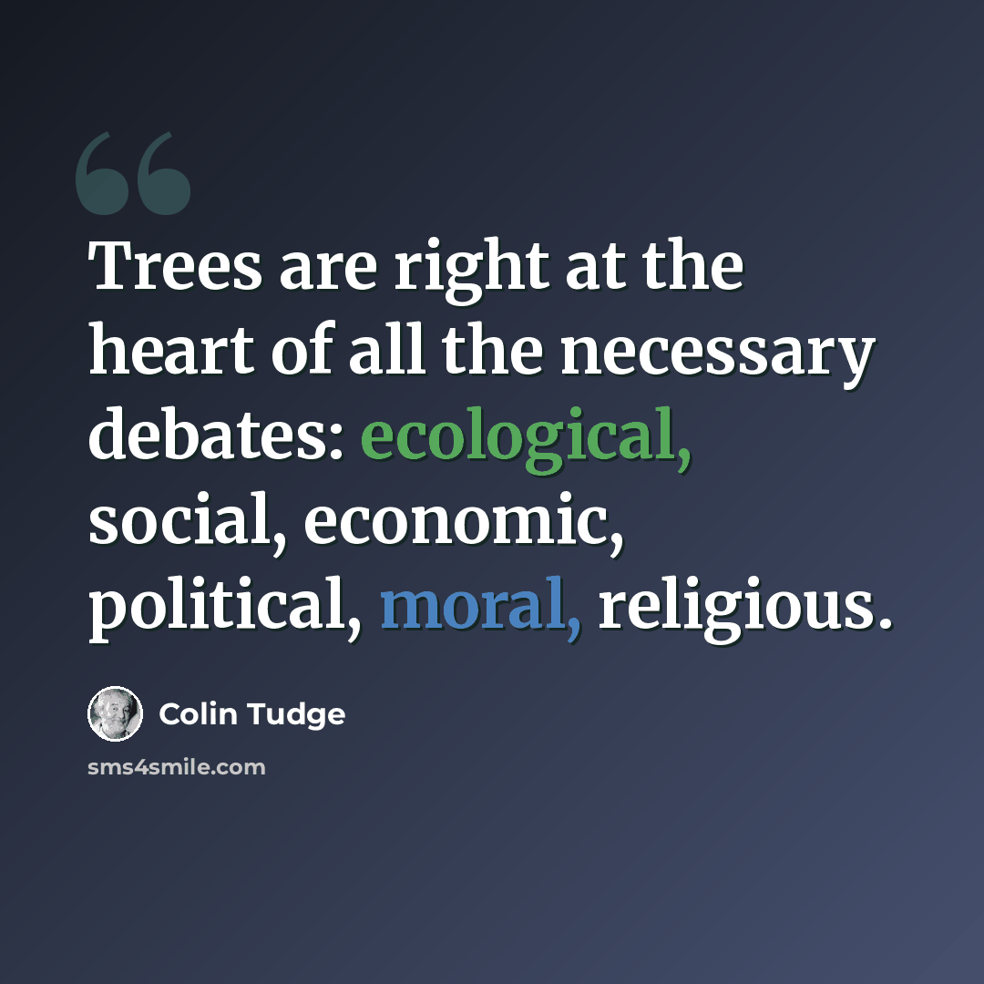 “Trees are right at the heart of all the necessary debates: ecological, social, economic, political, moral, religious.” quote by Colin Tudge