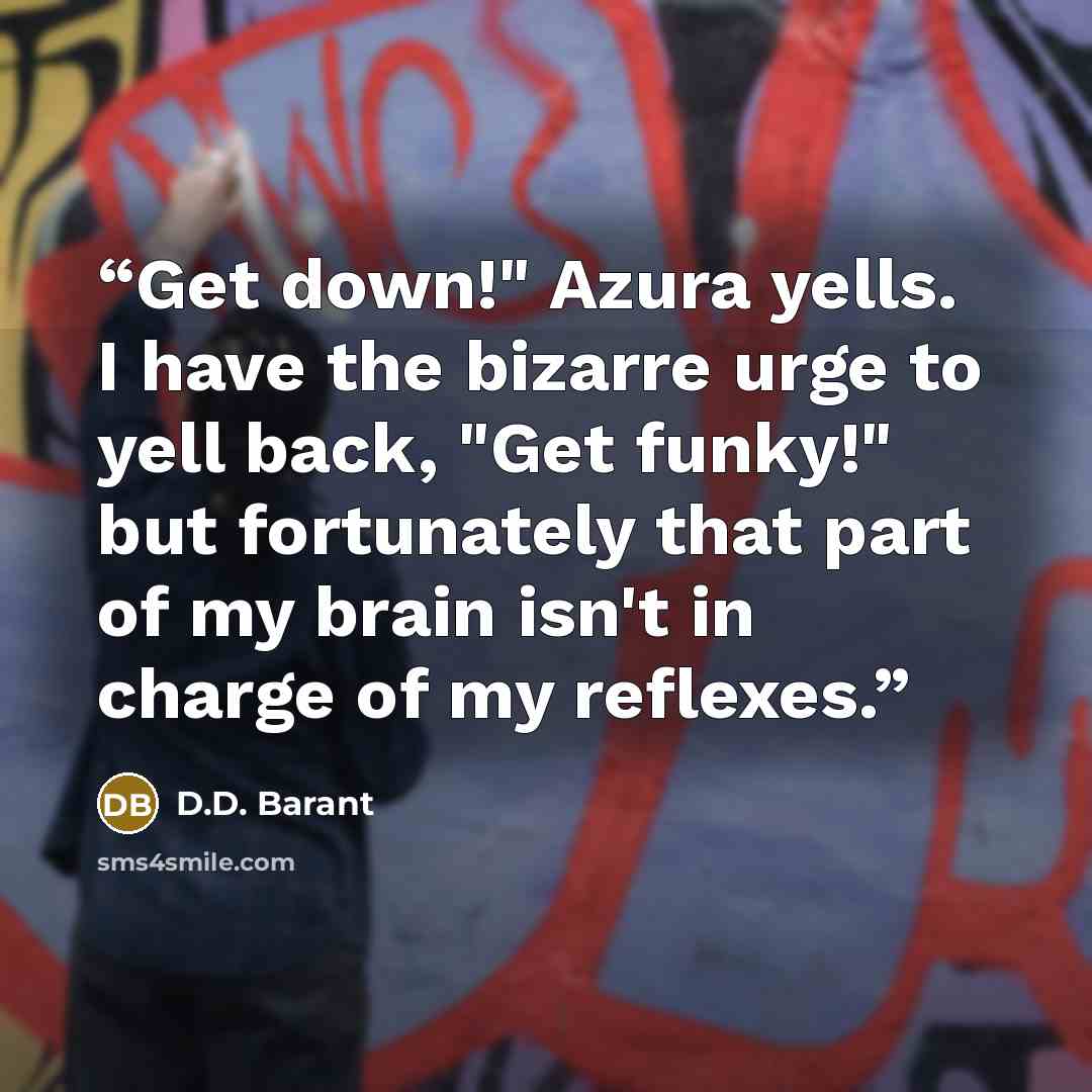 “Get down!" Azura yells. I have the bizarre urge to yell back, "Get funky!" but fortunately that part of my brain isn't in charge of my reflexes.” quote by D.D. Barant