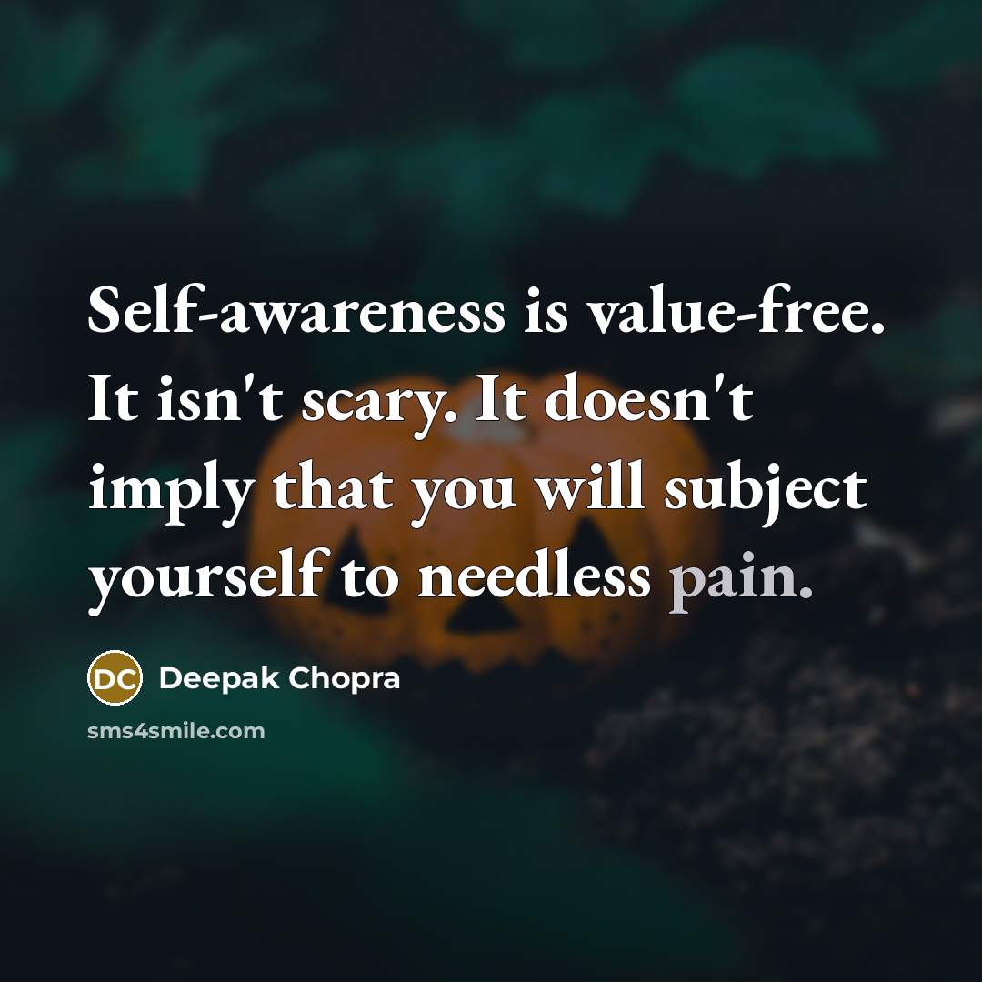 “Self-awareness is value-free. It isn't scary. It doesn't imply that you will subject yourself to needless pain.” quote by Deepak Chopra