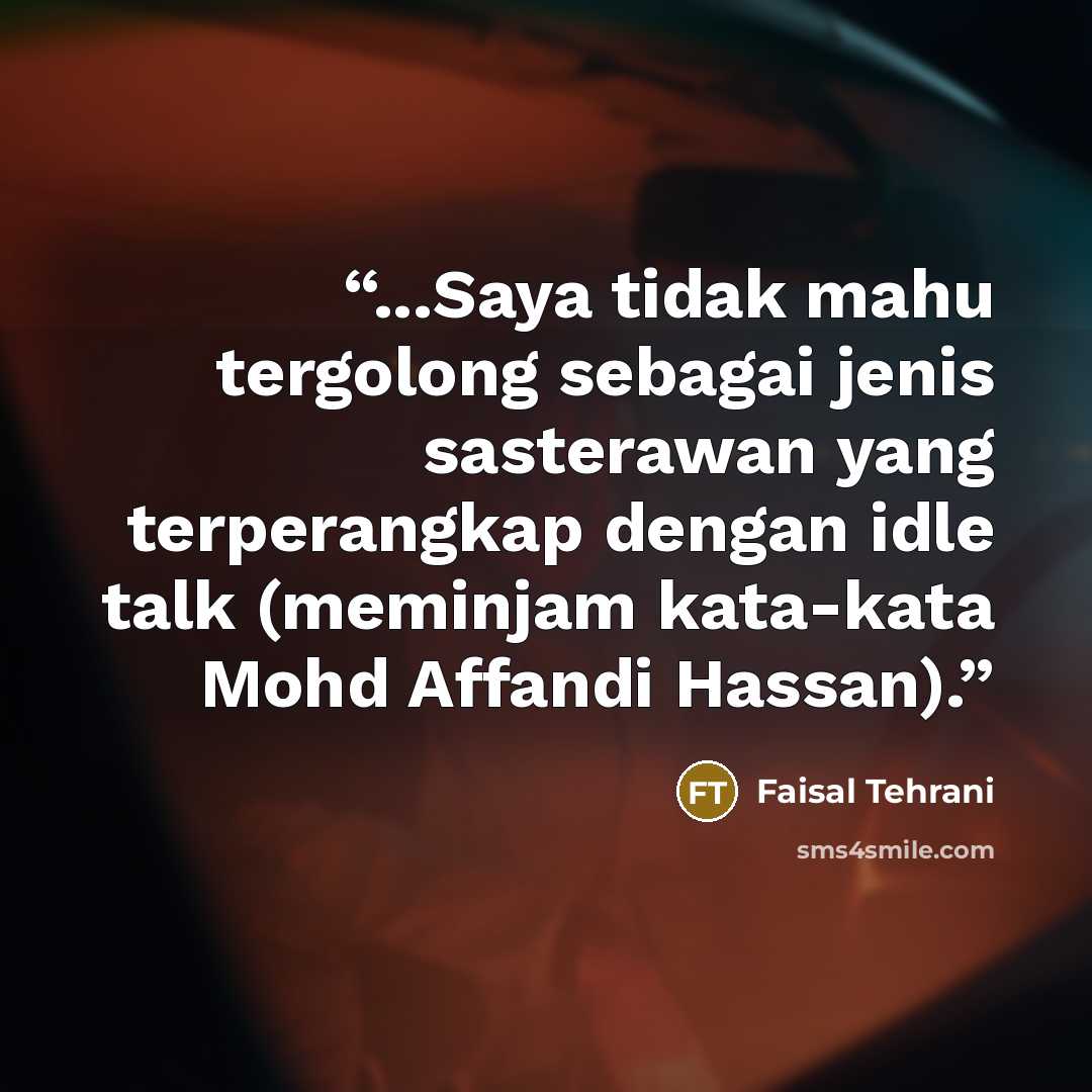 “...Saya tidak mahu tergolong sebagai jenis sasterawan yang terperangkap dengan idle talk (meminjam kata-kata Mohd Affandi Hassan).” quote by Faisal Tehrani