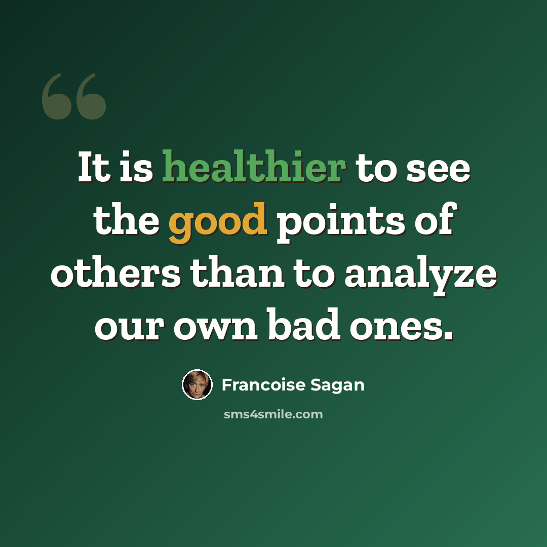 “It is healthier to see the good points of others than to analyze our own bad ones.” quote by Francoise Sagan