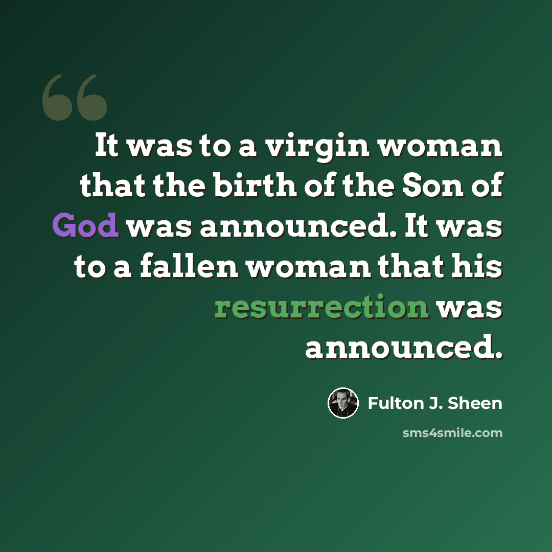 “It was to a virgin woman that the birth of the Son of God was announced. It was to a fallen woman that his resurrection was announced.” quote by Fulton J. Sheen