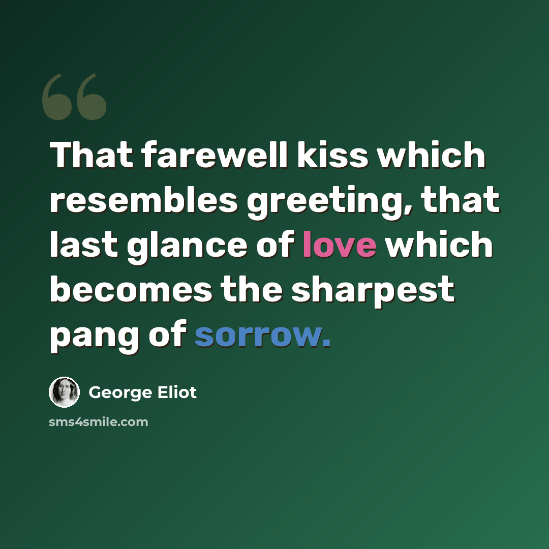 “That farewell kiss which resembles greeting, that last glance of love which becomes the sharpest pang of sorrow.” quote by George Eliot