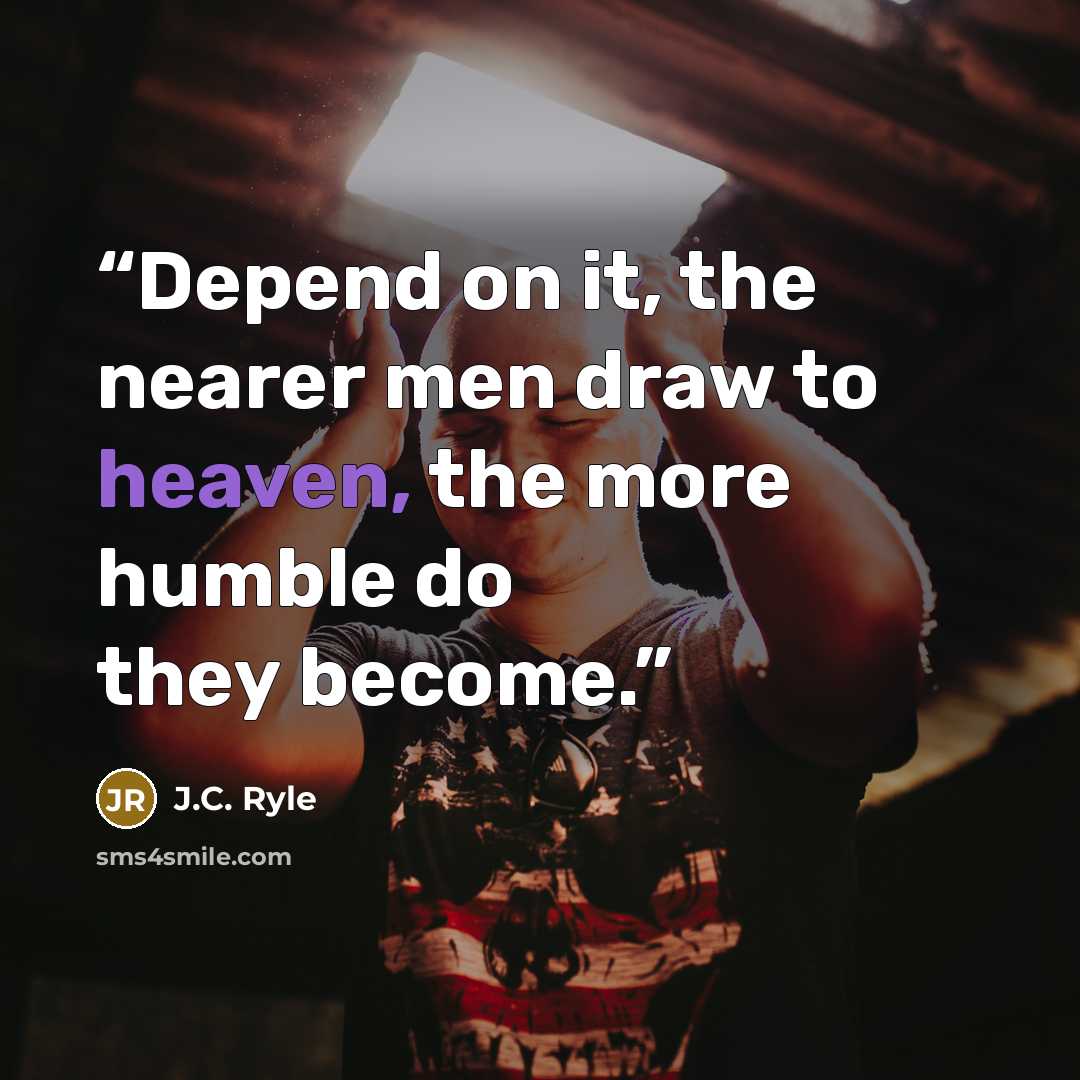 “Depend on it, the nearer men draw to heaven, the more humble do they become.” quote by J.C. Ryle