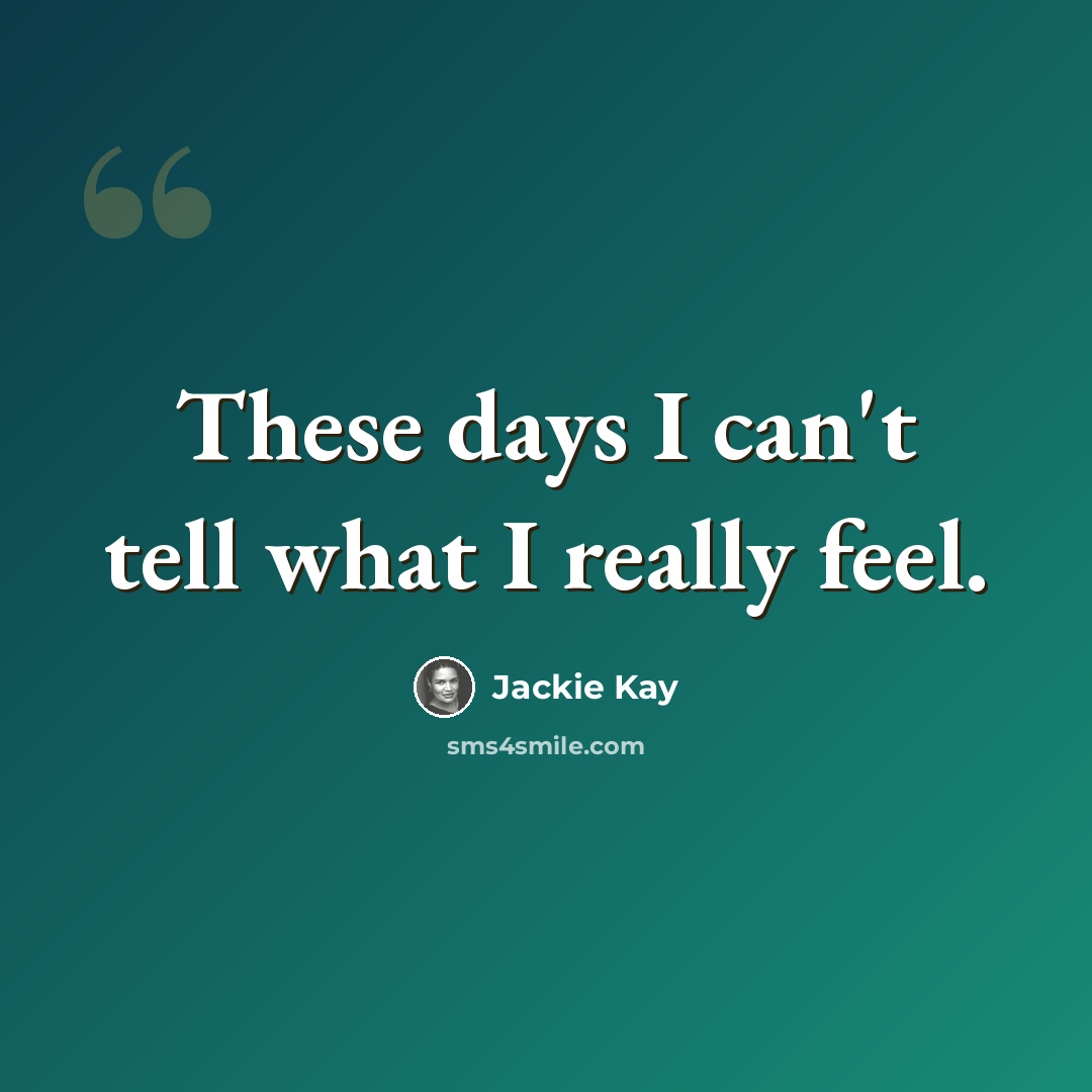 “These days I can't tell what I really feel.” quote by Jackie Kay