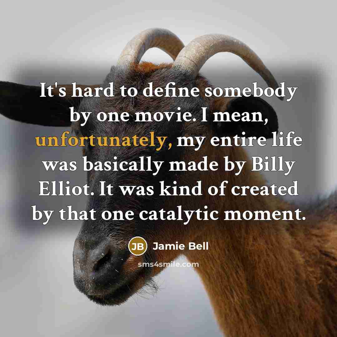 “It's hard to define somebody by one movie. I mean, unfortunately, my entire life was basically made by Billy Elliot. It was kind of created by that one catalytic moment.” quote by Jamie Bell