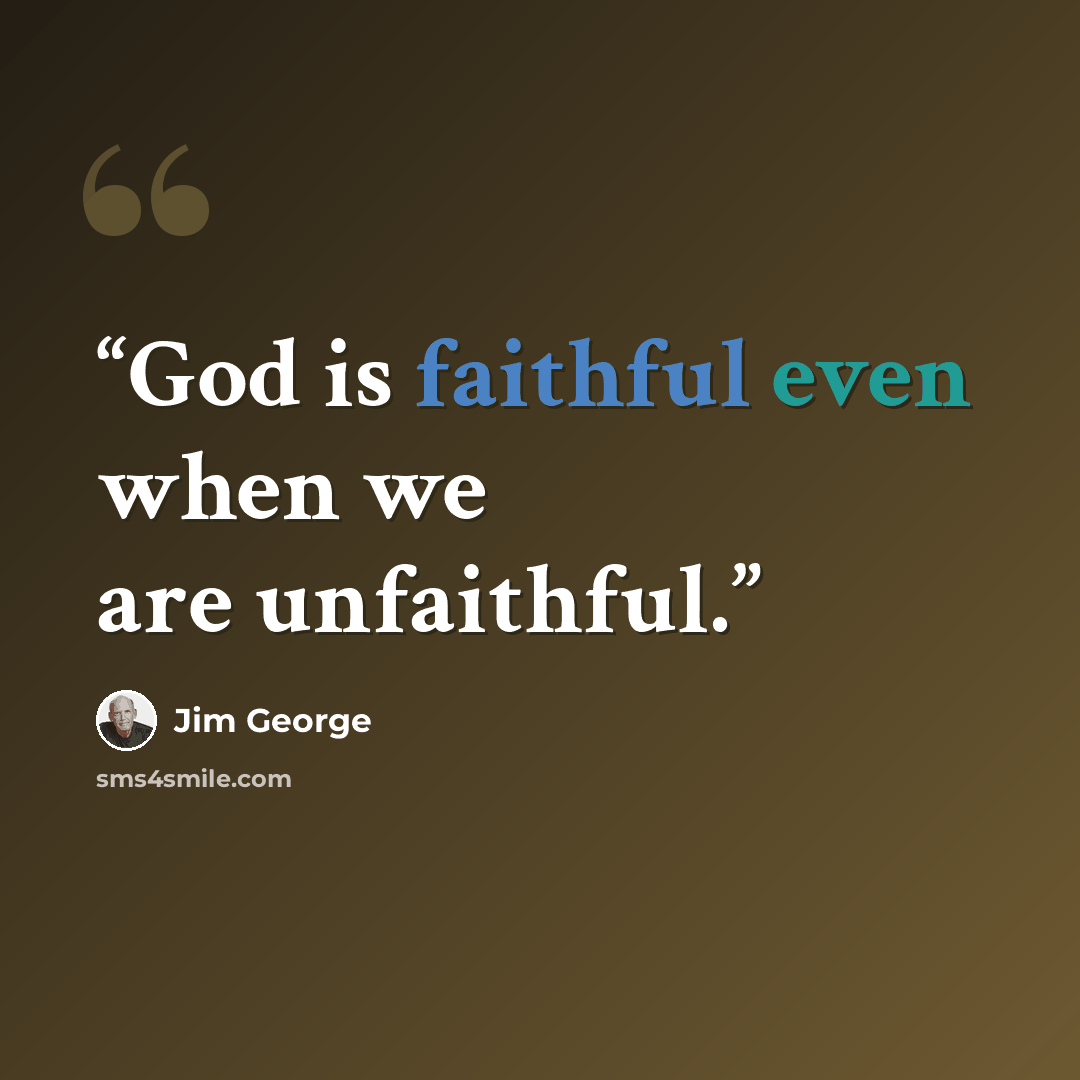 “God is faithful even when we are unfaithful.” quote by Jim George