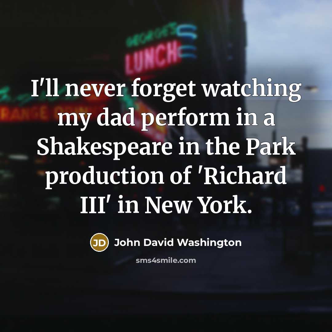 “I'll never forget watching my dad perform in a Shakespeare in the Park production of 'Richard III' in New York.” quote by John David Washington